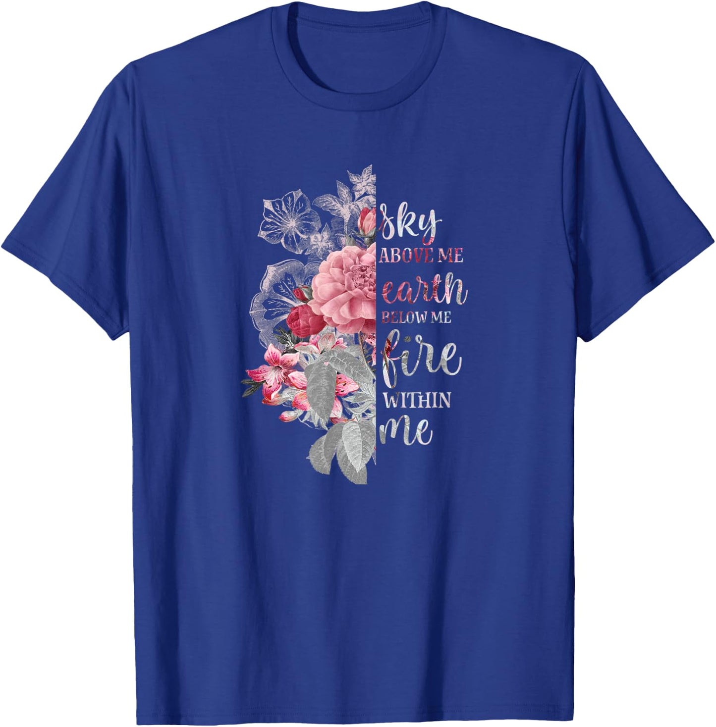"Sky Above Me, Earth Below Me, Fire Within Me" Floral Design T-Shirt - T-Shirt | Royal