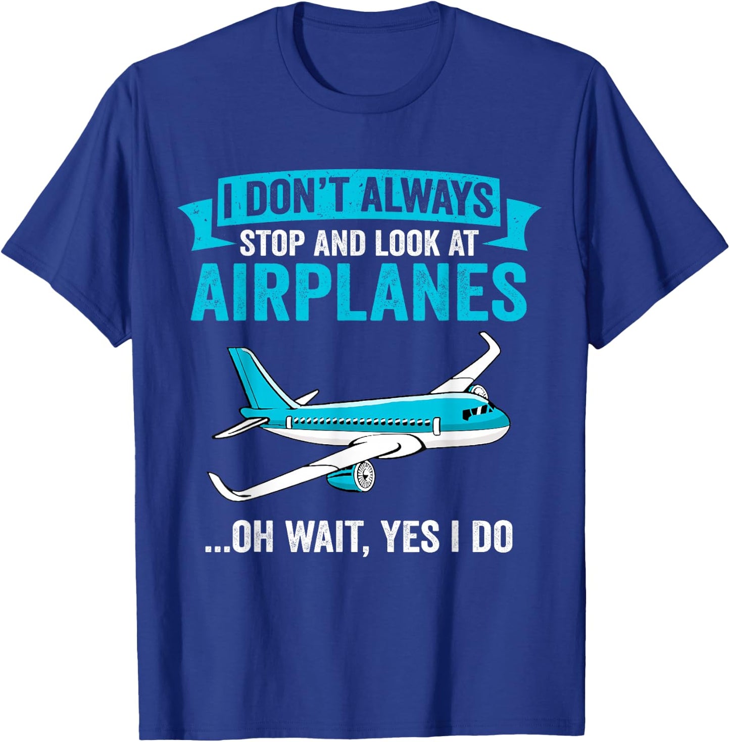 I Don't Always Stop And Look At Airplanes - Airplane Lover T-Shirt - T-Shirt | Royal