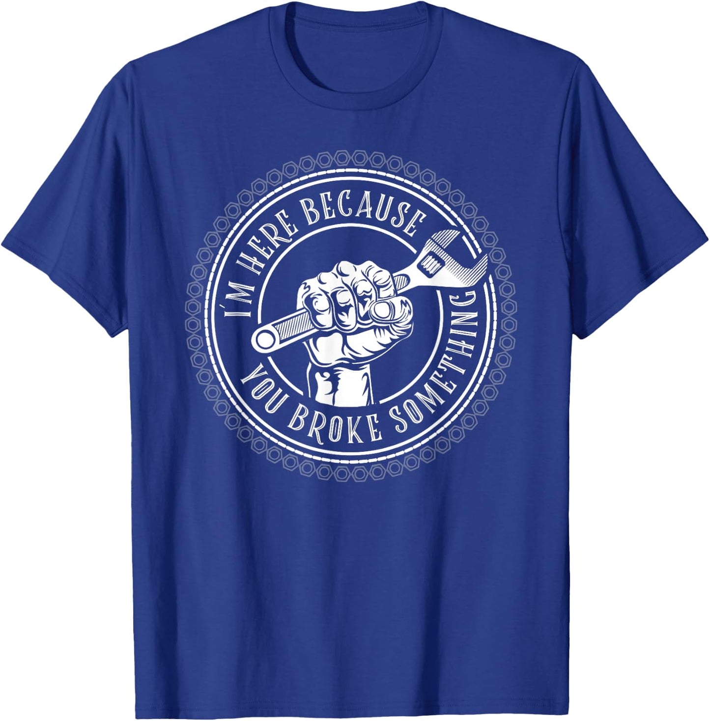 I'm Here Because You Broke Something Mechanic T-Shirt - T-Shirt | Royal