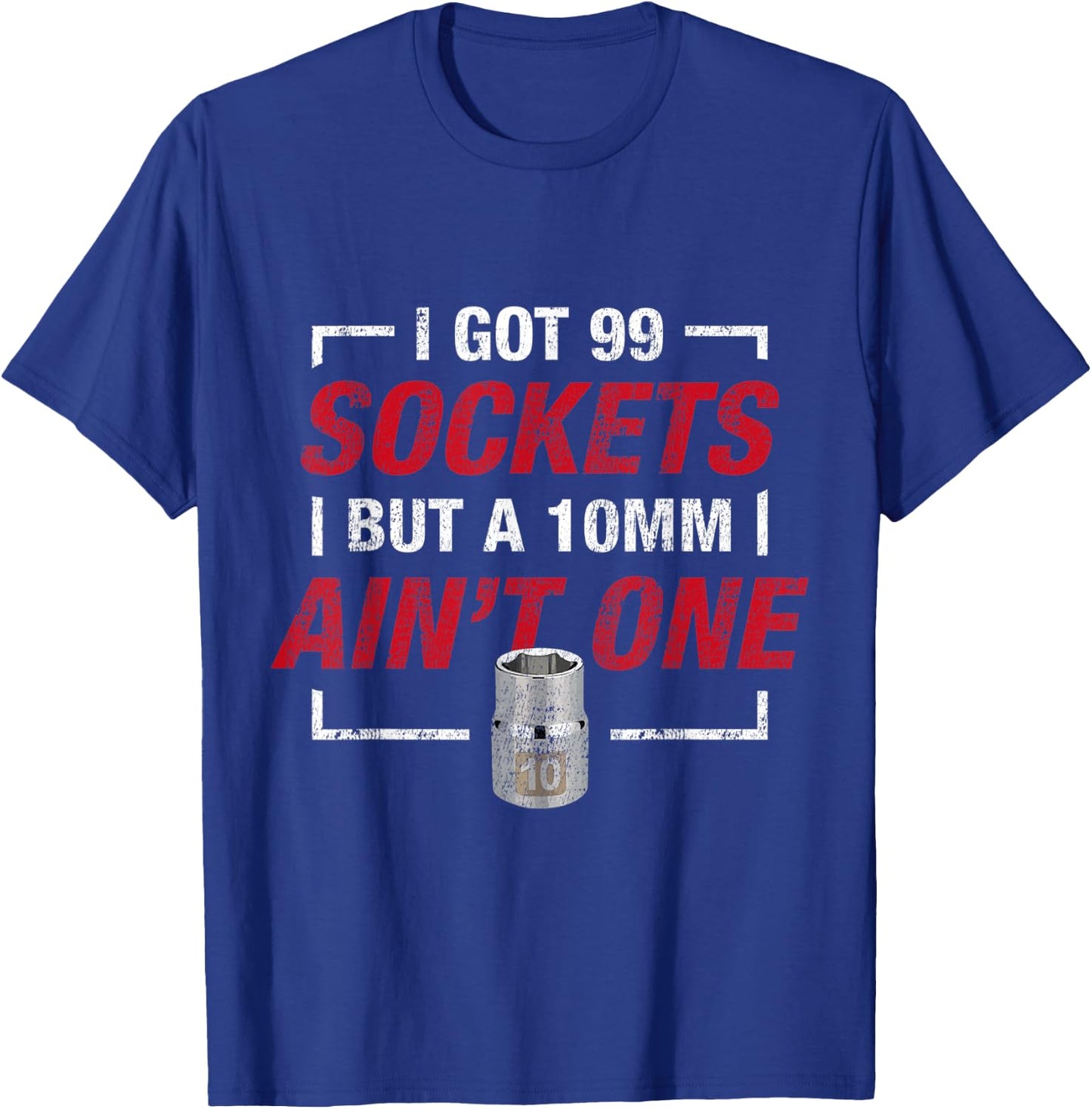 I Got 99 Sockets But A 10mm Ain't One T-Shirt - T-Shirt | Royal