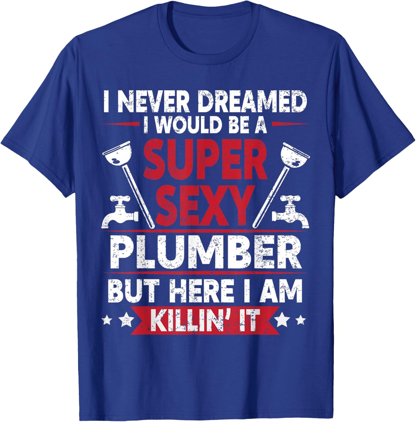 Never Dreamed Would Be A Super Sexy Plumber Here I Am Killin T-Shirt - T-Shirt | Royal