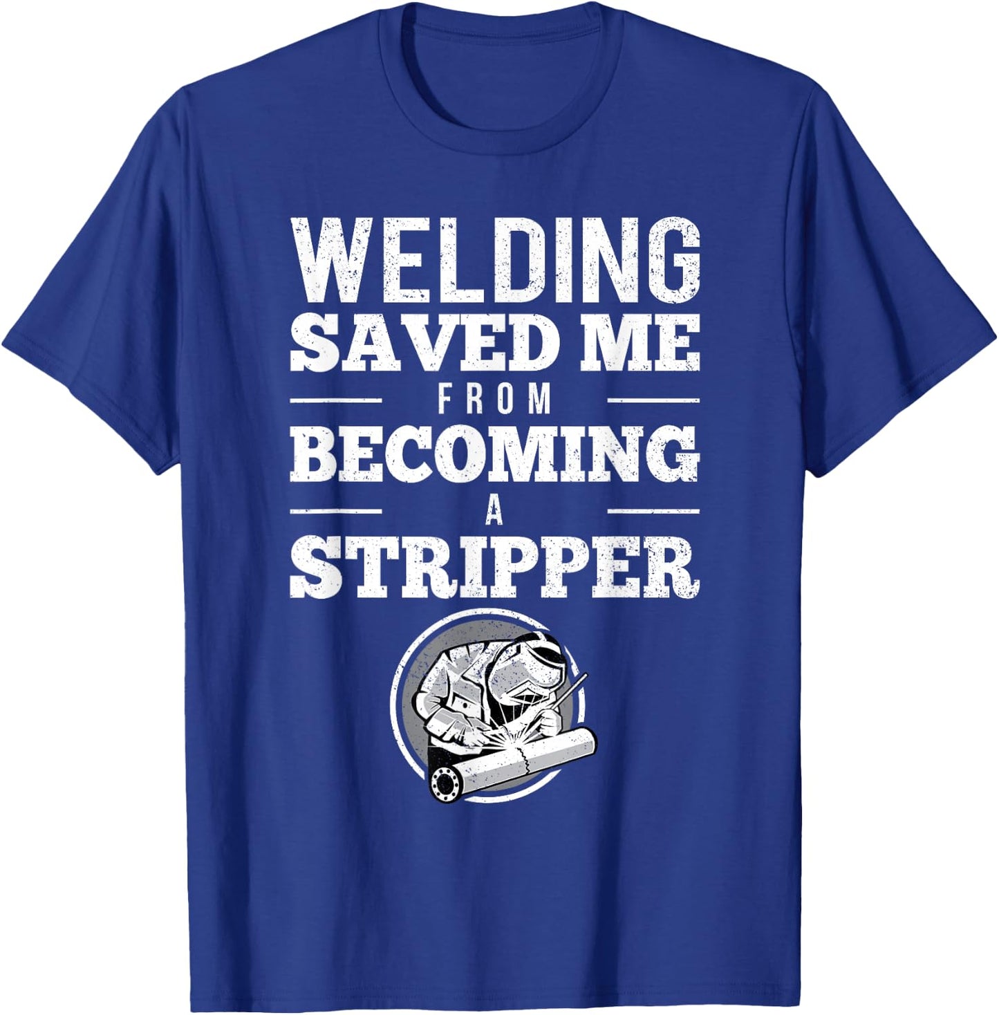 Welding Saved Me From Becoming A Stripper Funny Welder Shirt T-Shirt - T-Shirt | Royal
