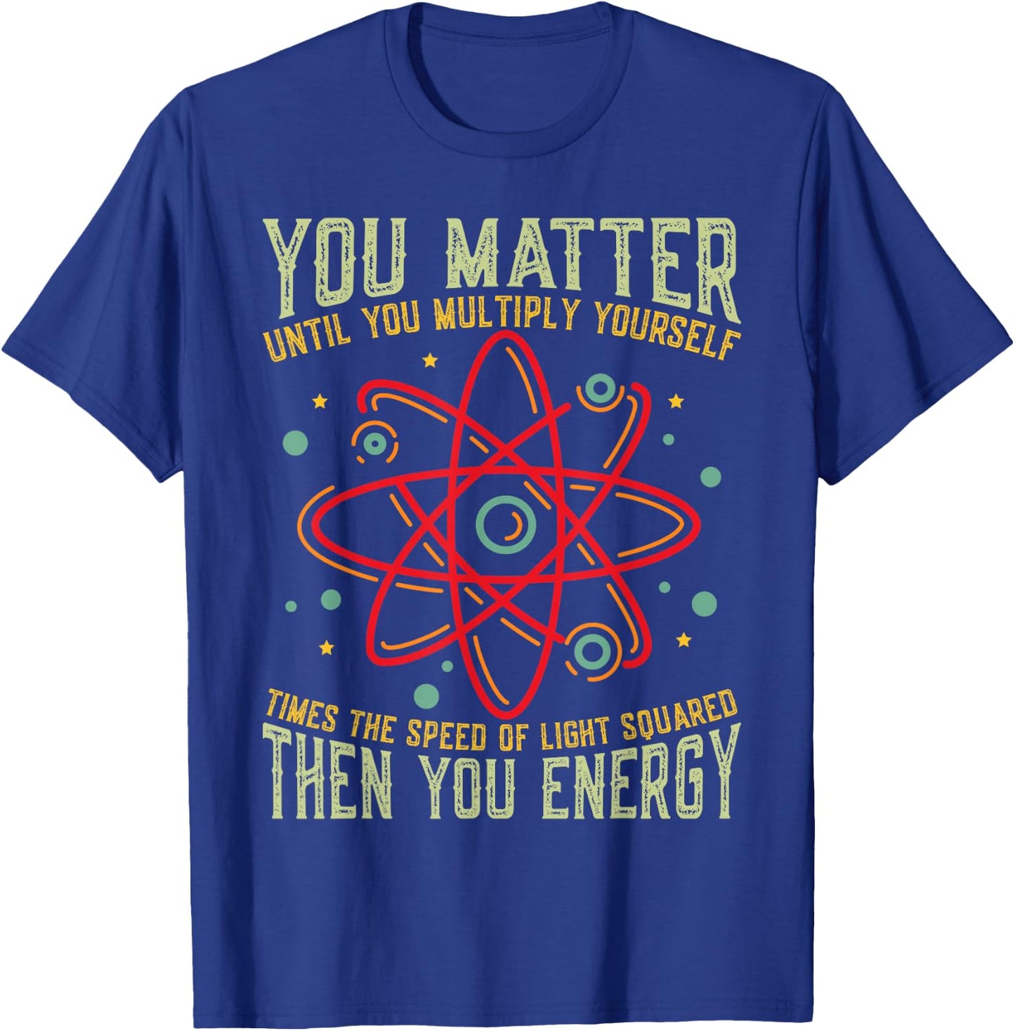 Funny Atom Science You Matter Energy Science Pun T-Shirt - T-Shirt | Royal