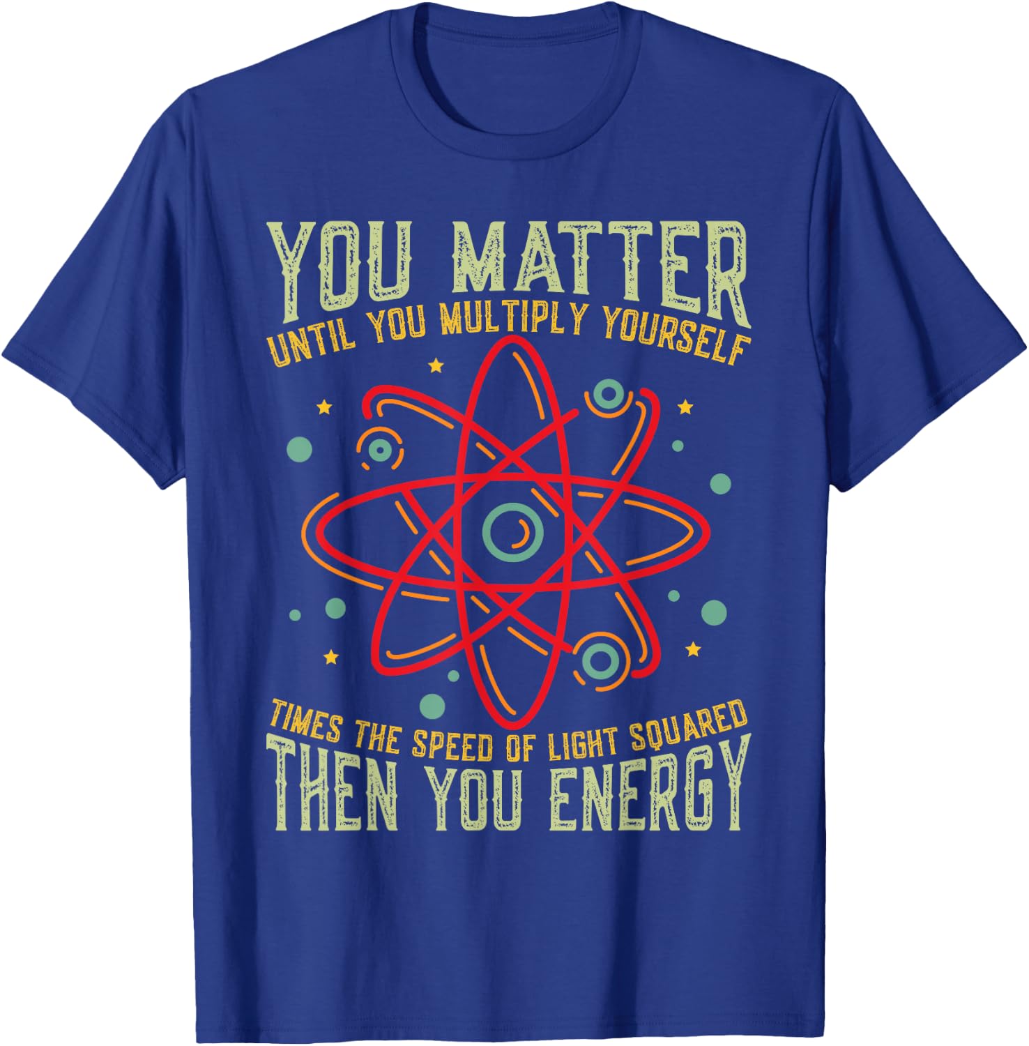 Funny Atom Science You Matter Energy Science Pun T-Shirt - T-Shirt | Royal