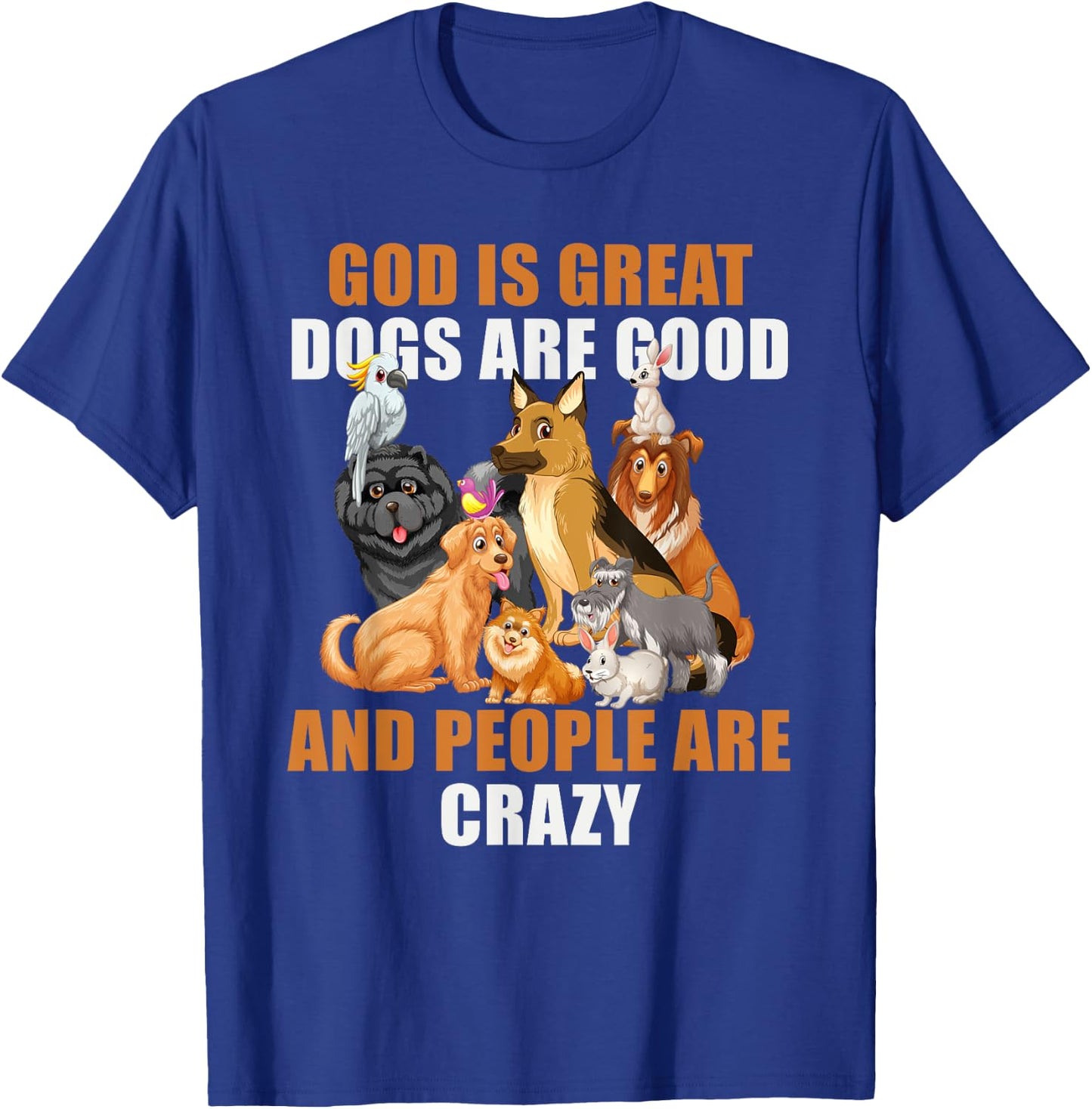 God Is Great Dogs Are Good People Are Crazy T-Shirt - T-Shirt | Royal