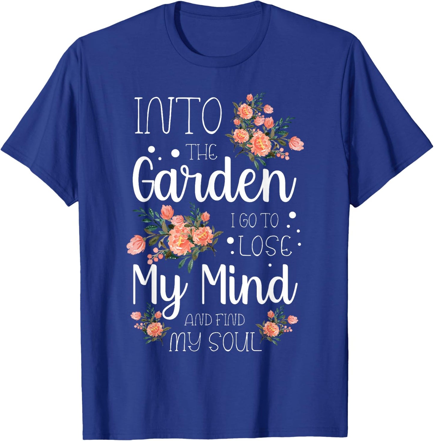 Into The Garden I Go to Lose My Mind and Find My Soul Garden T-Shirt - T-Shirt | Royal