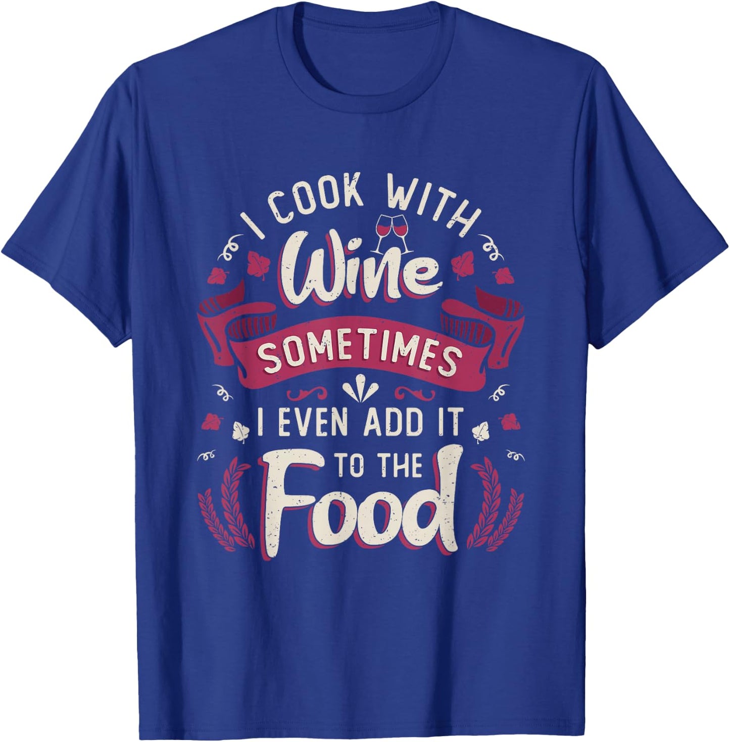 I Cook With Wine Sometimes I Even Add It To The Food Wine T-Shirt - T-Shirt | Royal