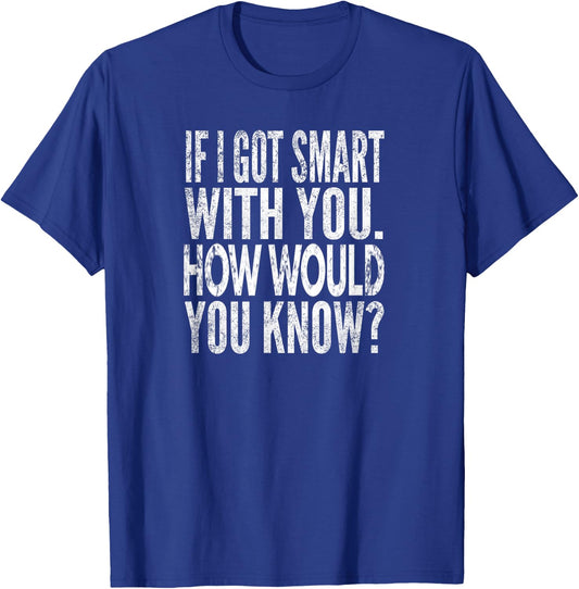 When I get smart with you. How would you know? Distressed look T-Shirt - T-Shirt | Royal
