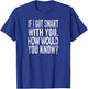 When I get smart with you. How would you know? Distressed look T-Shirt - T-Shirt | Royal