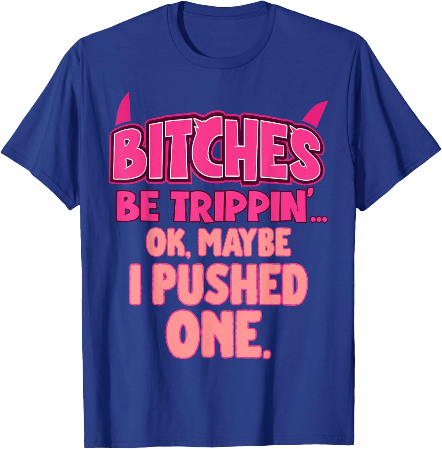 Bitches Be Trippin'...OK, Maybe I Pushed One T-Shirt - T-Shirt | Royal