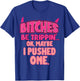 Bitches Be Trippin'...OK, Maybe I Pushed One T-Shirt - T-Shirt | Royal