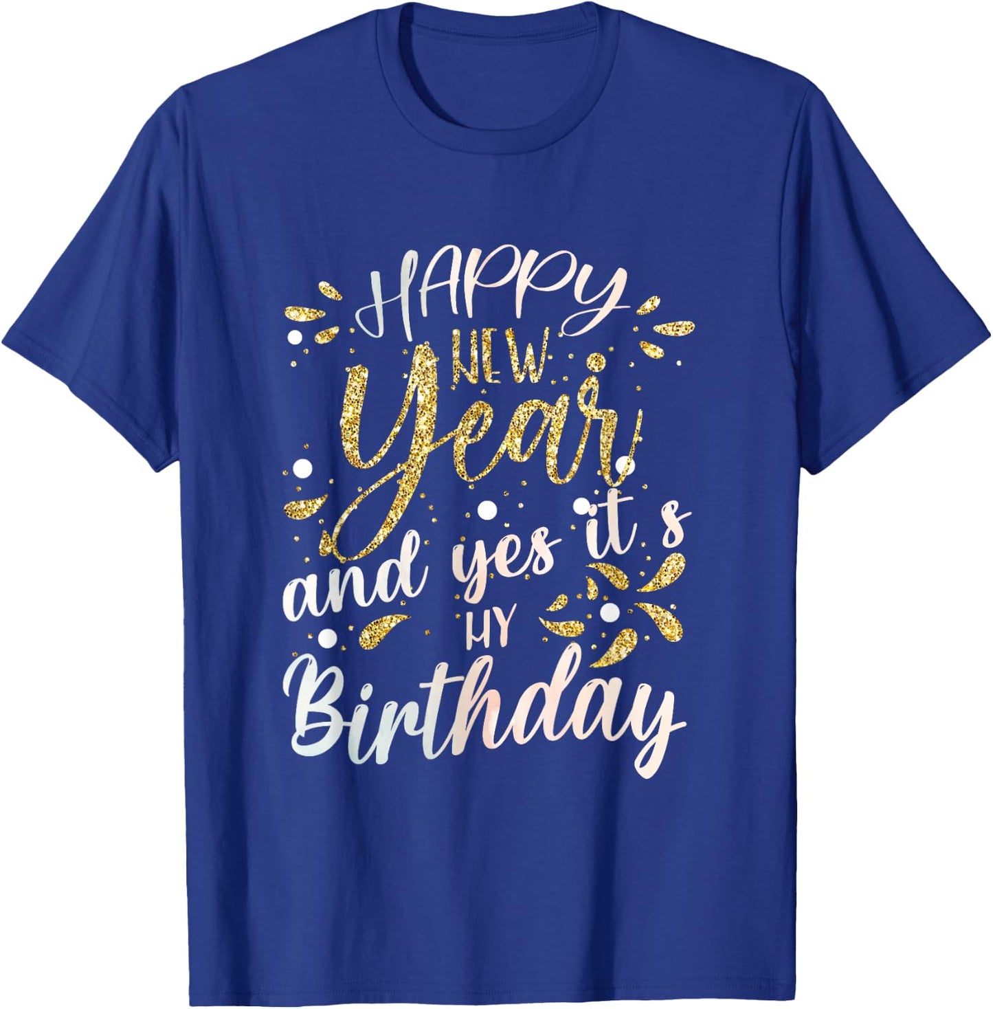 Happy New Year And Yes It's My Birthday Funny Celebration T-Shirt - T-Shirt | Royal