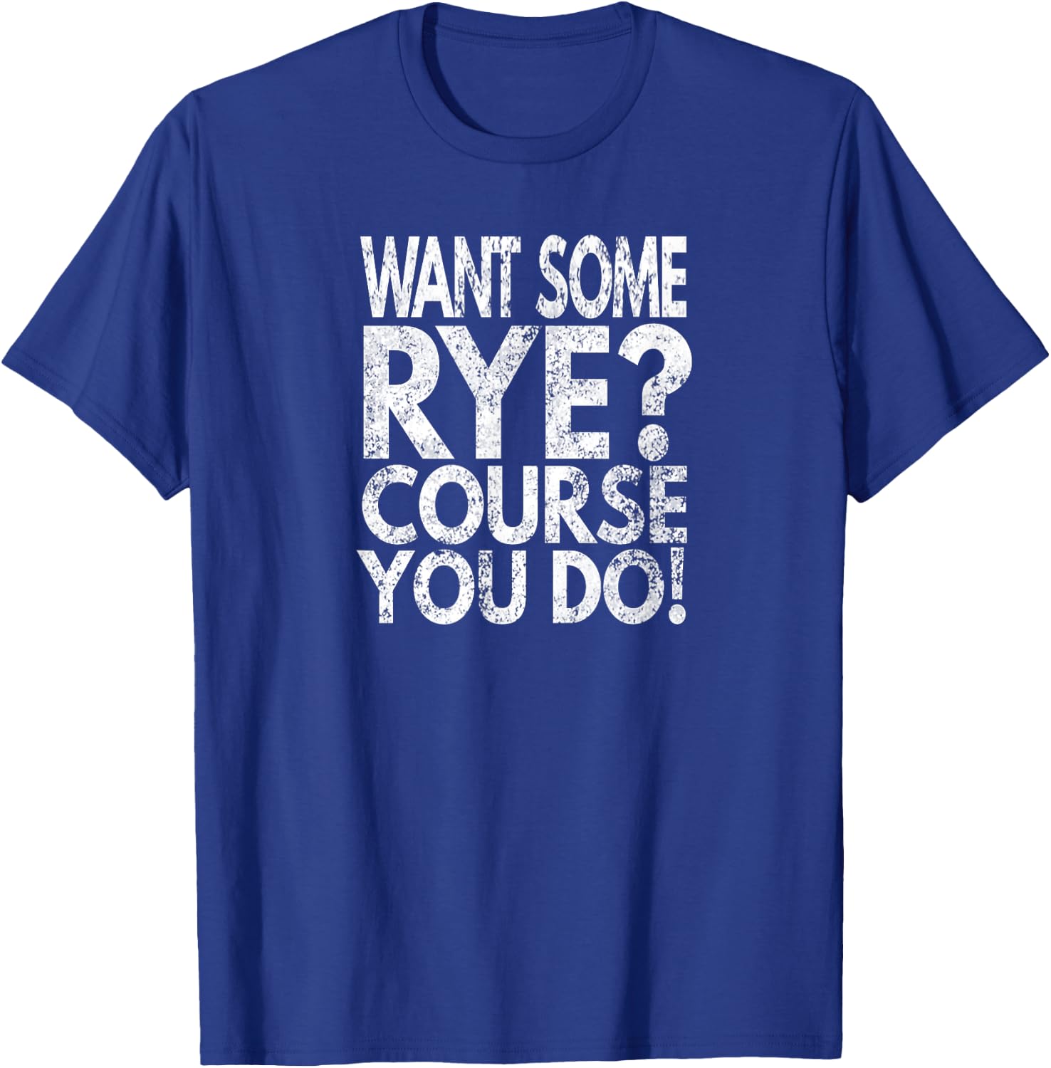 Want Some Rye? Course You Do!, Distressed Look T-Shirt - T-Shirt | Royal