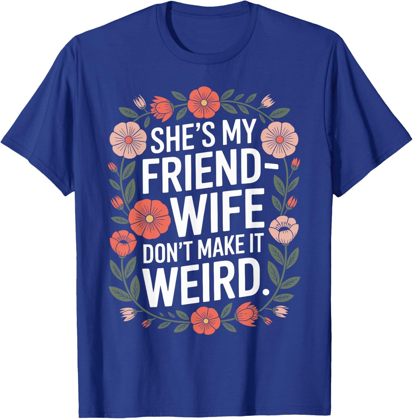 She’s My Friend-Wife Don’t Make It Weird Floral T-Shirt - T-Shirt | Royal