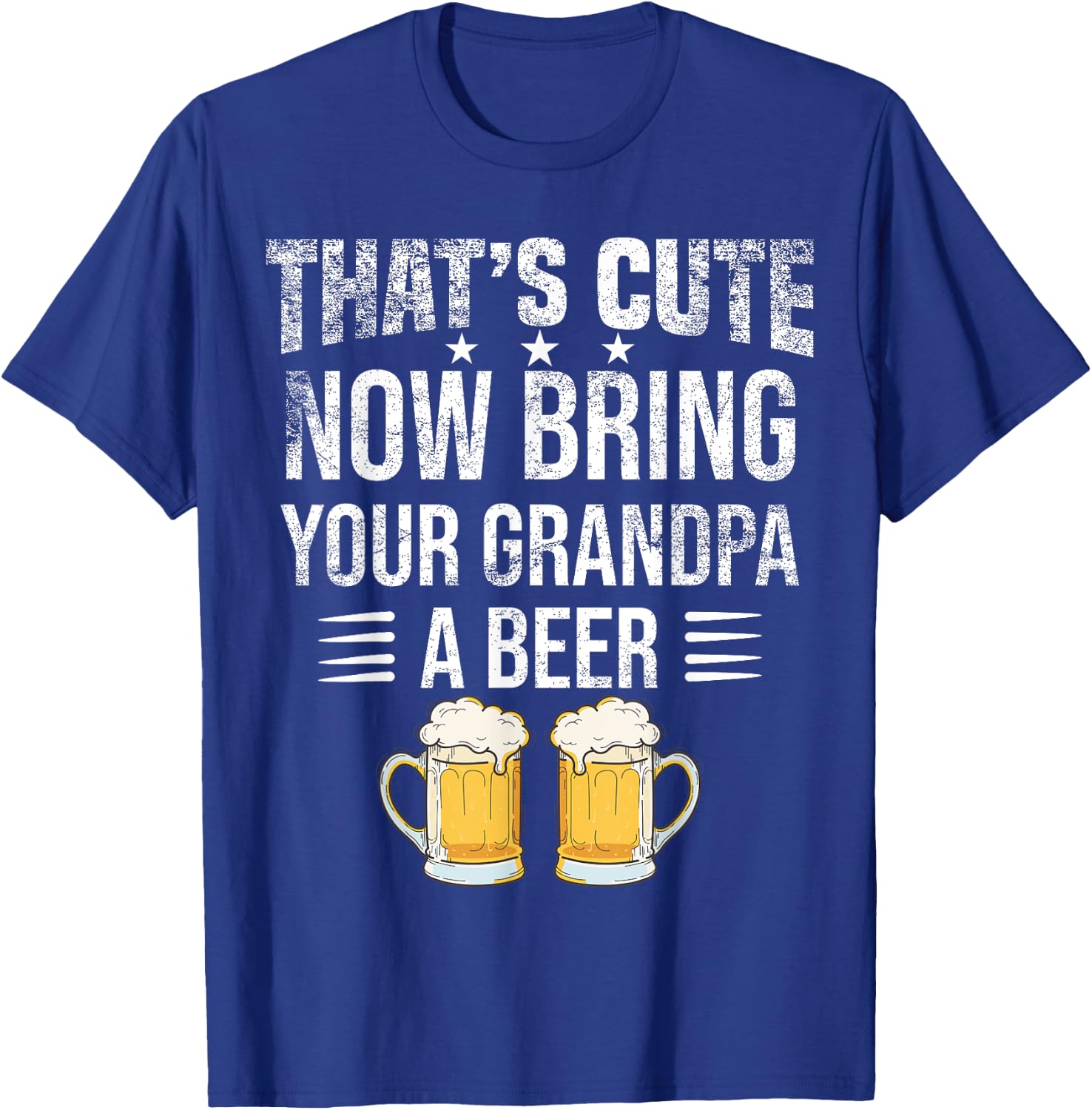 That's Cute Now Bring Your Grandpa A Beer , Funny Beer T-Shirt - T-Shirt | Royal