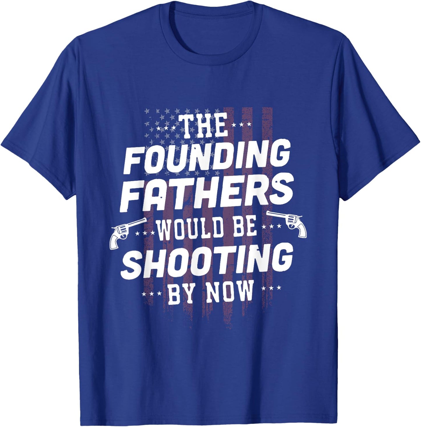 The Founding Fathers Would Be Shooting By Now T-Shirt - T-Shirt | Royal