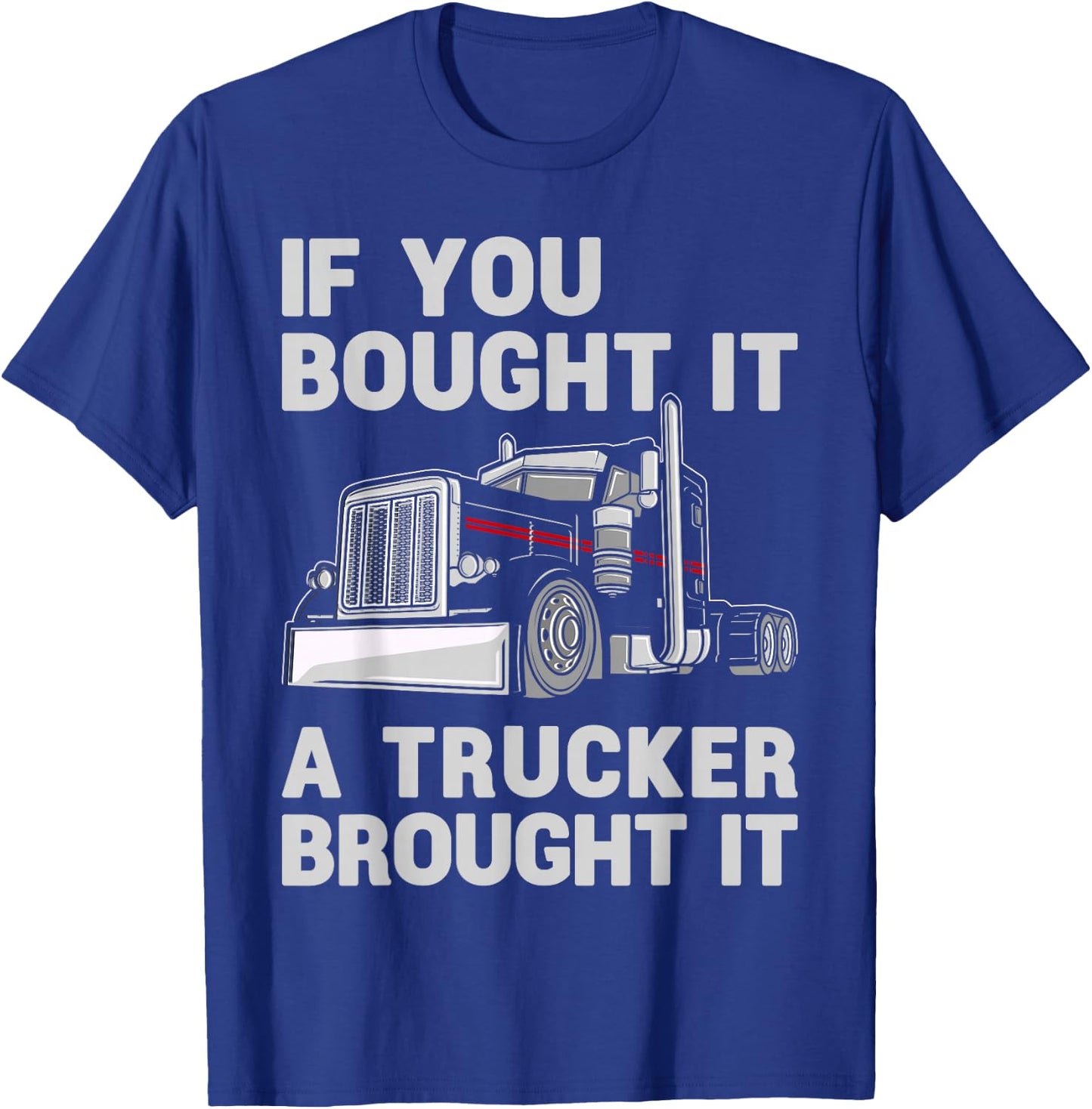 If You Bought It, A Trucker Brought It Semi Truck Driver Dad T-Shirt - T-Shirt | Royal