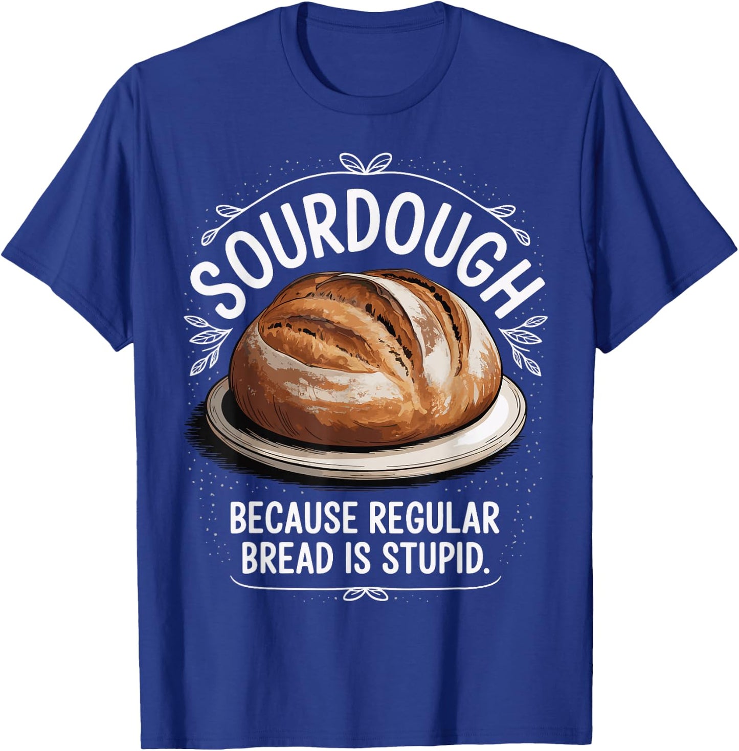 Sourdough Because Regular Bread Is Stupid T-Shirt - T-Shirt | Royal