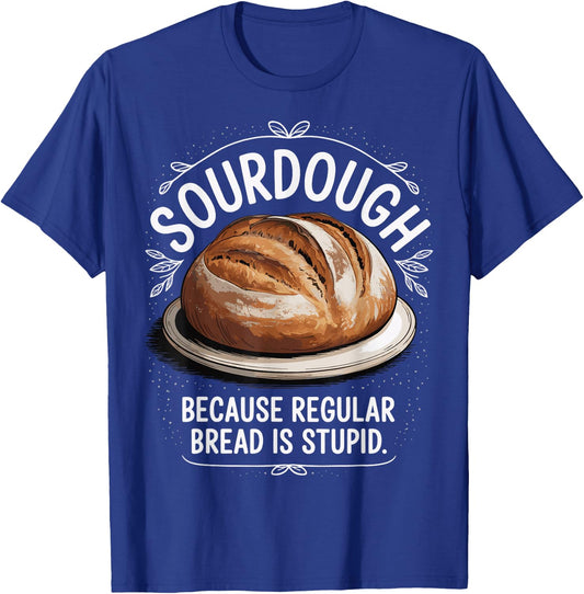 Sourdough Because Regular Bread Is Stupid T-Shirt - T-Shirt | Royal