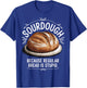 Sourdough Because Regular Bread Is Stupid T-Shirt - T-Shirt | Royal