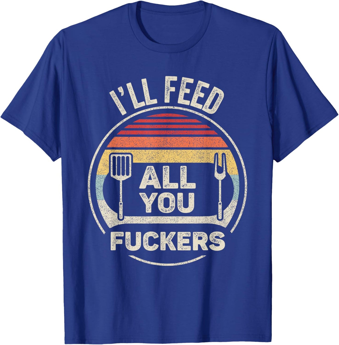 Retro BBQ Dad Joke I'll Feed All You Fuckers Barbecue T-Shirt - T-Shirt | Royal