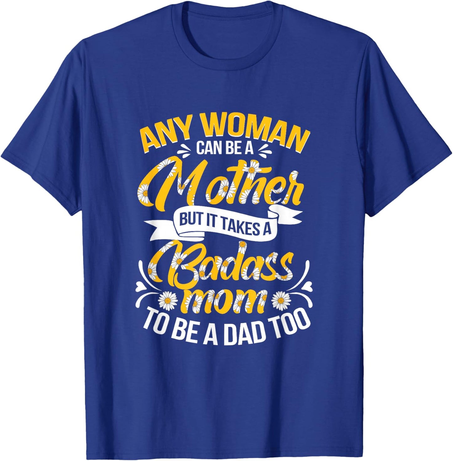 It Takes A Badass Mom To Be A Dad Single Mom Mother's Day T-Shirt - T-Shirt | Royal