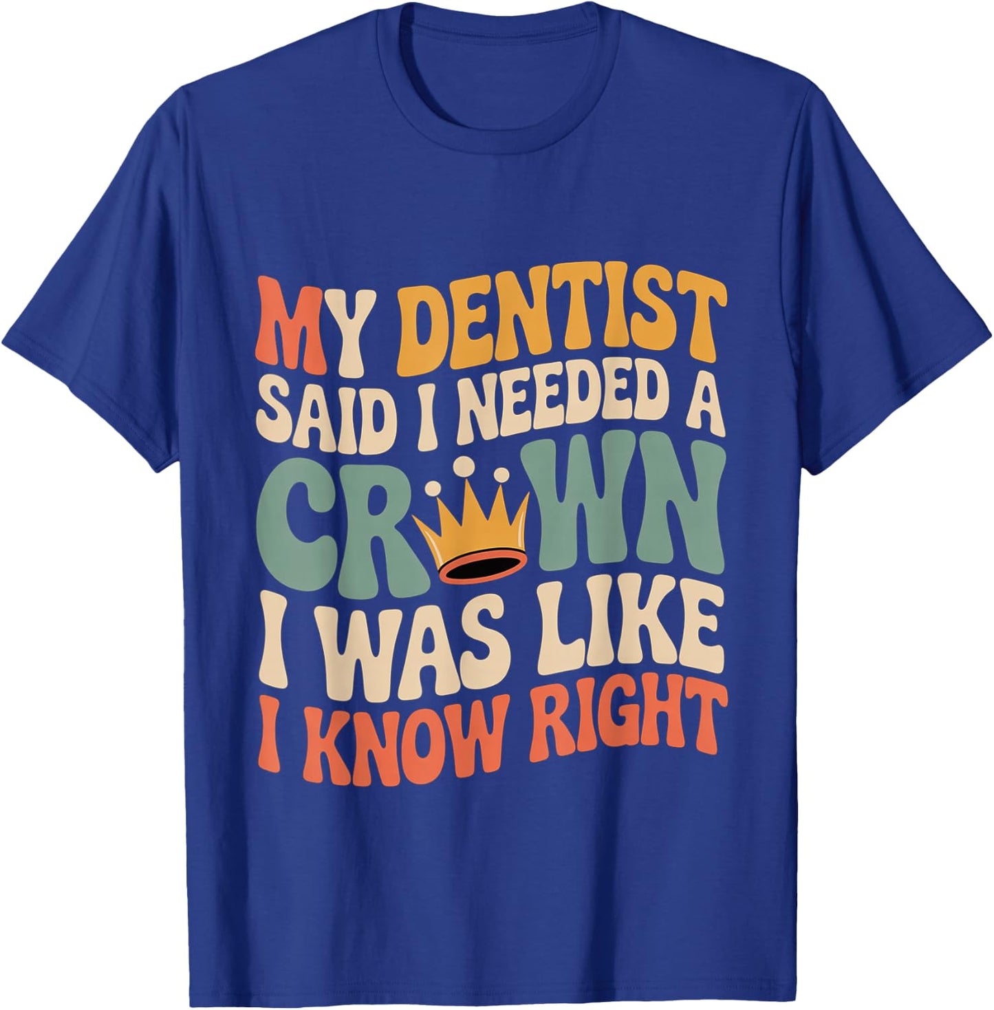 Dentist Said I Need A Crown I Know Right T-Shirt - T-Shirt | Royal