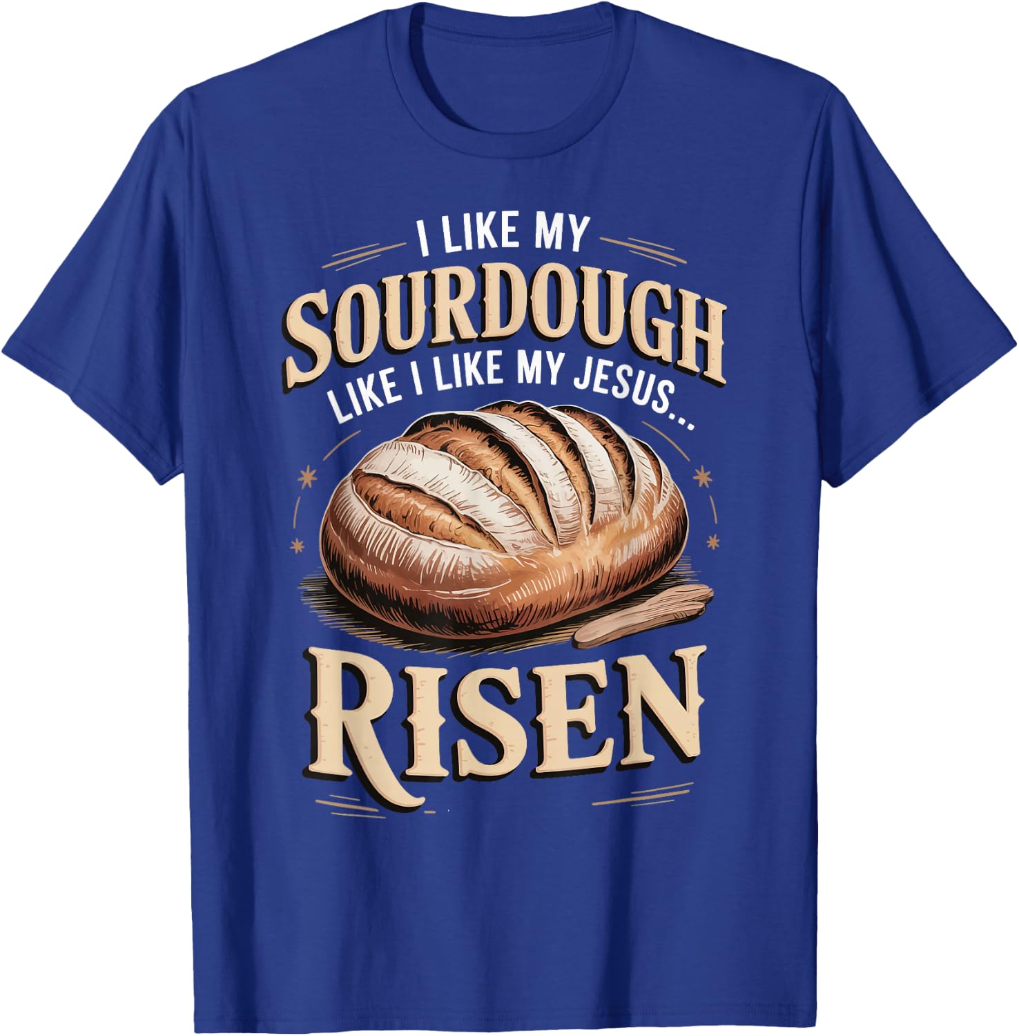I Like My Sourdough Like I Like My Jesus Risen T-Shirt - T-Shirt | Royal