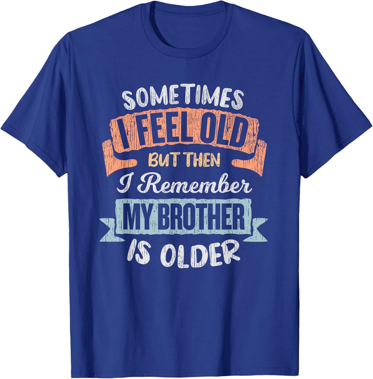 Sometimes I Feel Old But Then I Remember My Brother Is Older T-Shirt - T-Shirt | Royal