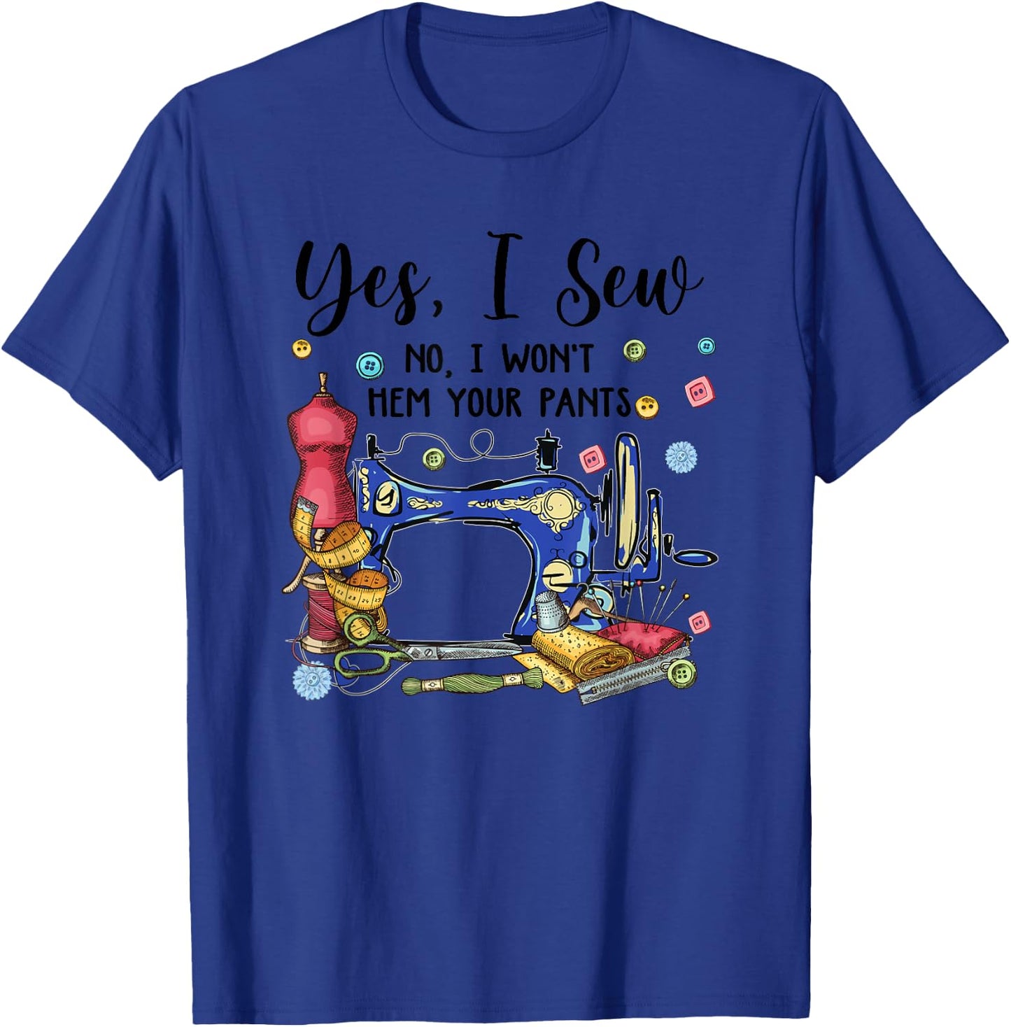 Yes I Sew No I Won't Hem Your Pants Funny Quilter Sewing T-Shirt - T-Shirt | Royal