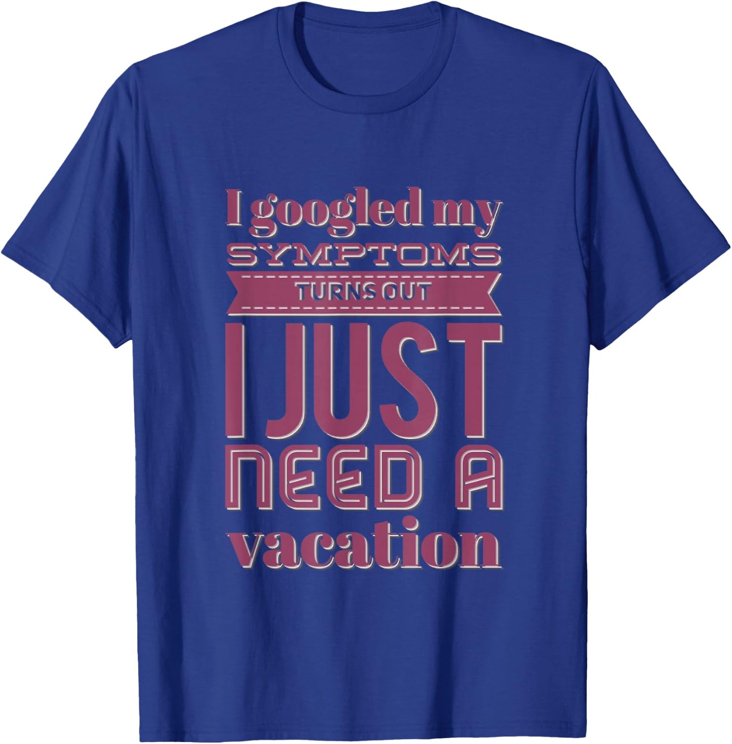 Funny I googled my symptoms turns out I just need a vacation T-Shirt - T-Shirt | Royal