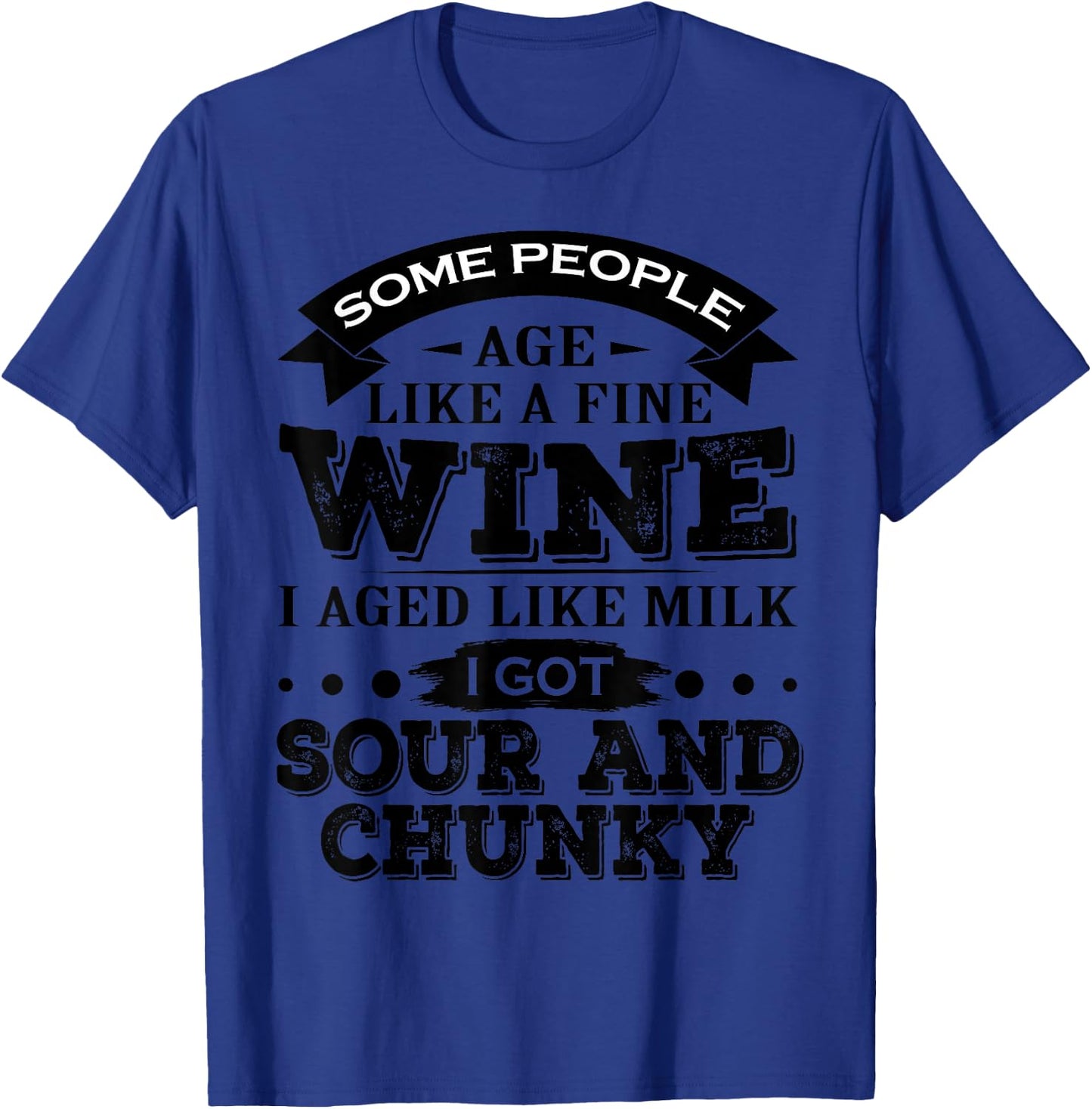 Some People Age Like A Fine Wine I Aged Like Milk I Got Sour T-Shirt - T-Shirt | Royal