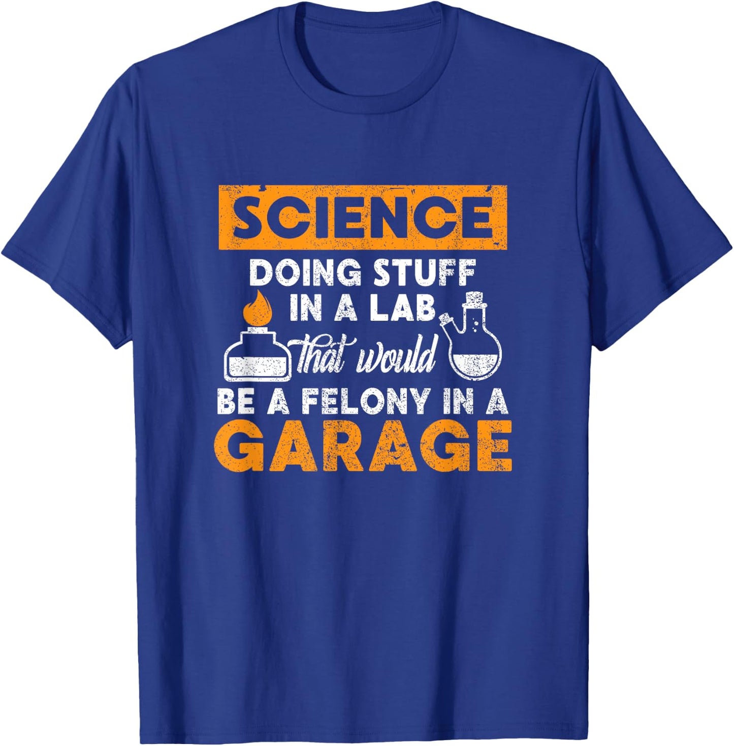 Science Doing Stuff In A Lab Would Be A Felony In Garage T-Shirt - T-Shirt | Royal