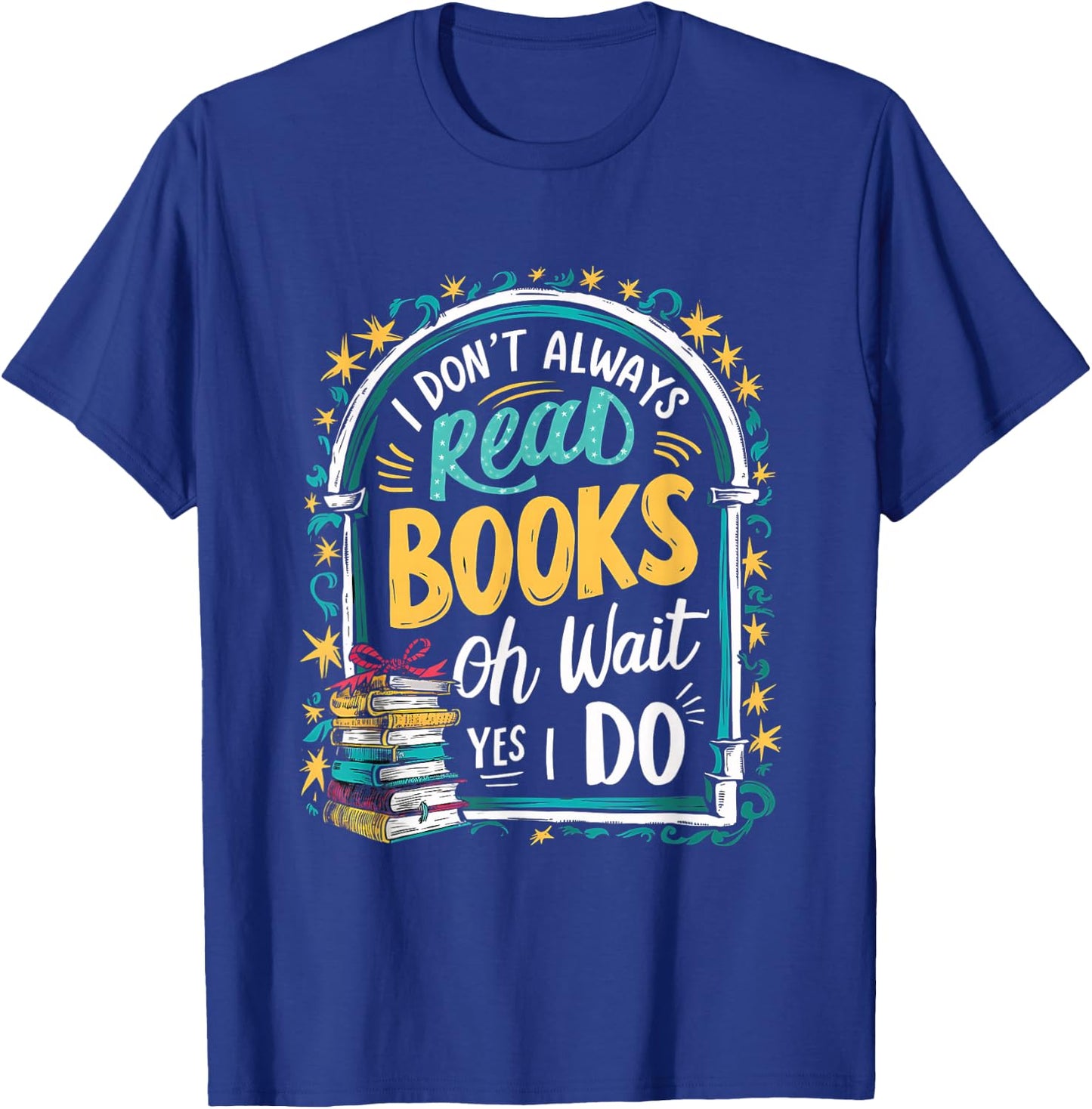 I Don't Always Read Books ...Oh Wait, Yes I Do Funny Readers T-Shirt - T-Shirt | Royal