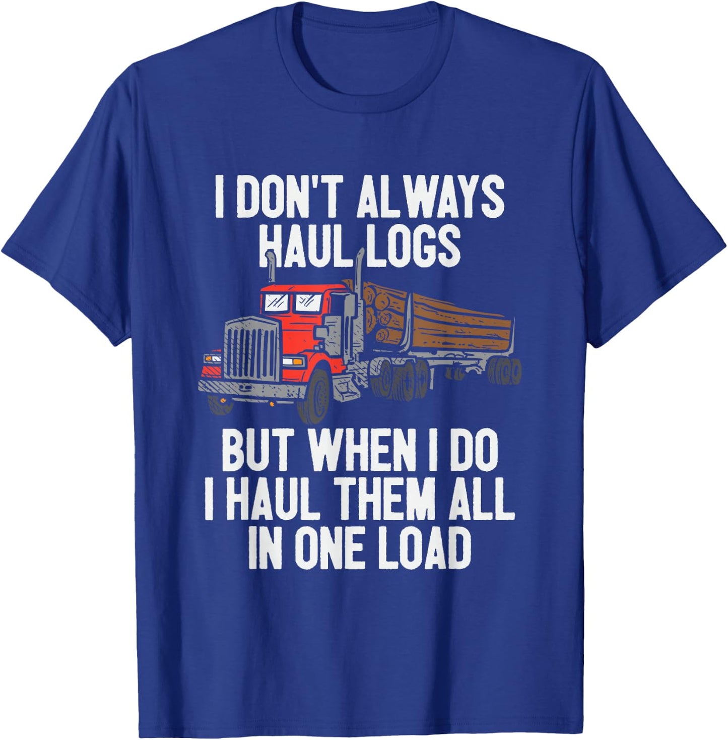 I Haul Them All In One Load Log Logging Truck Driver Hauler T-Shirt - T-Shirt | Royal