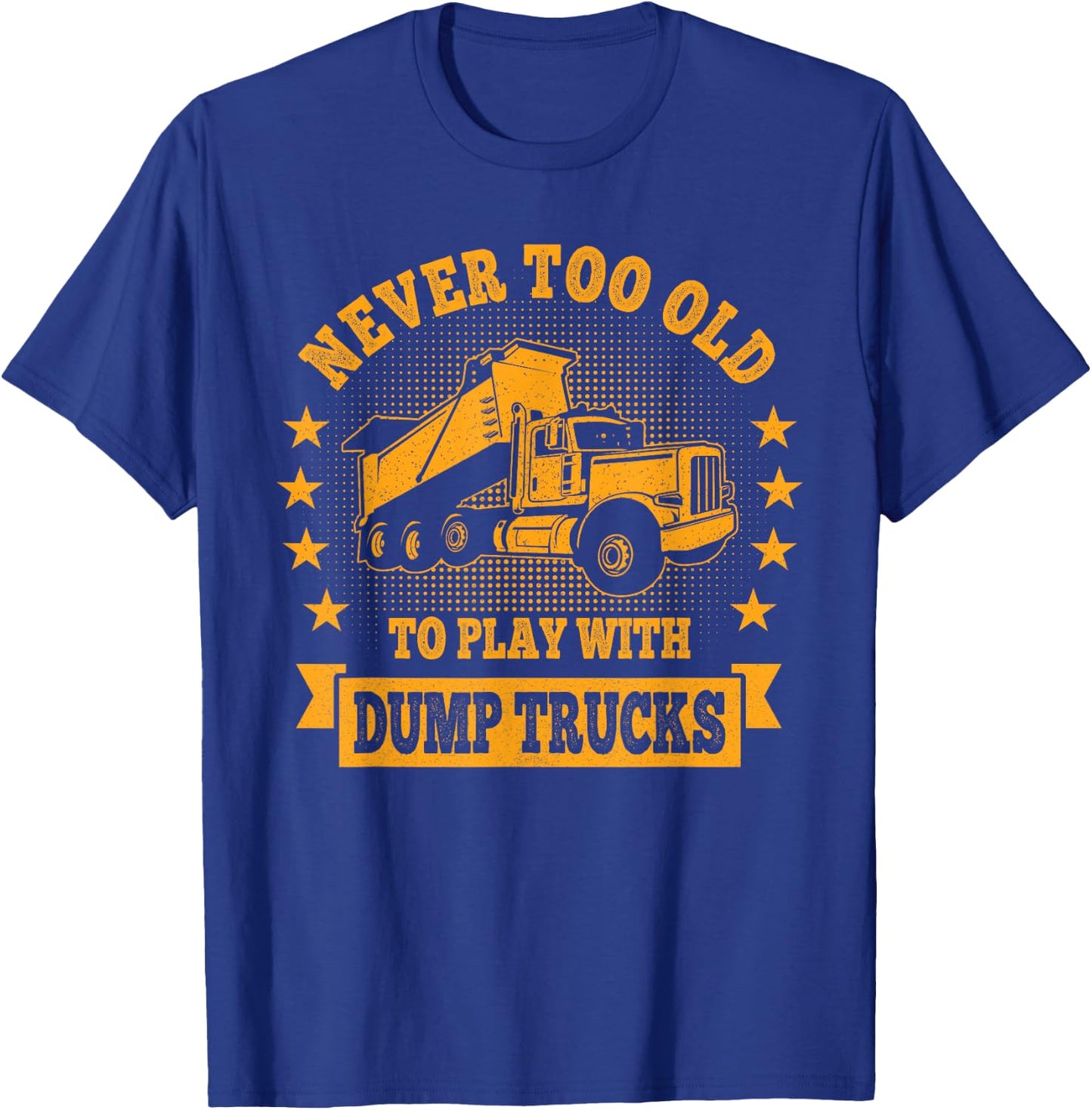 Never Too Old to Play with Dump Trucks Trucker T-Shirt - T-Shirt | Royal