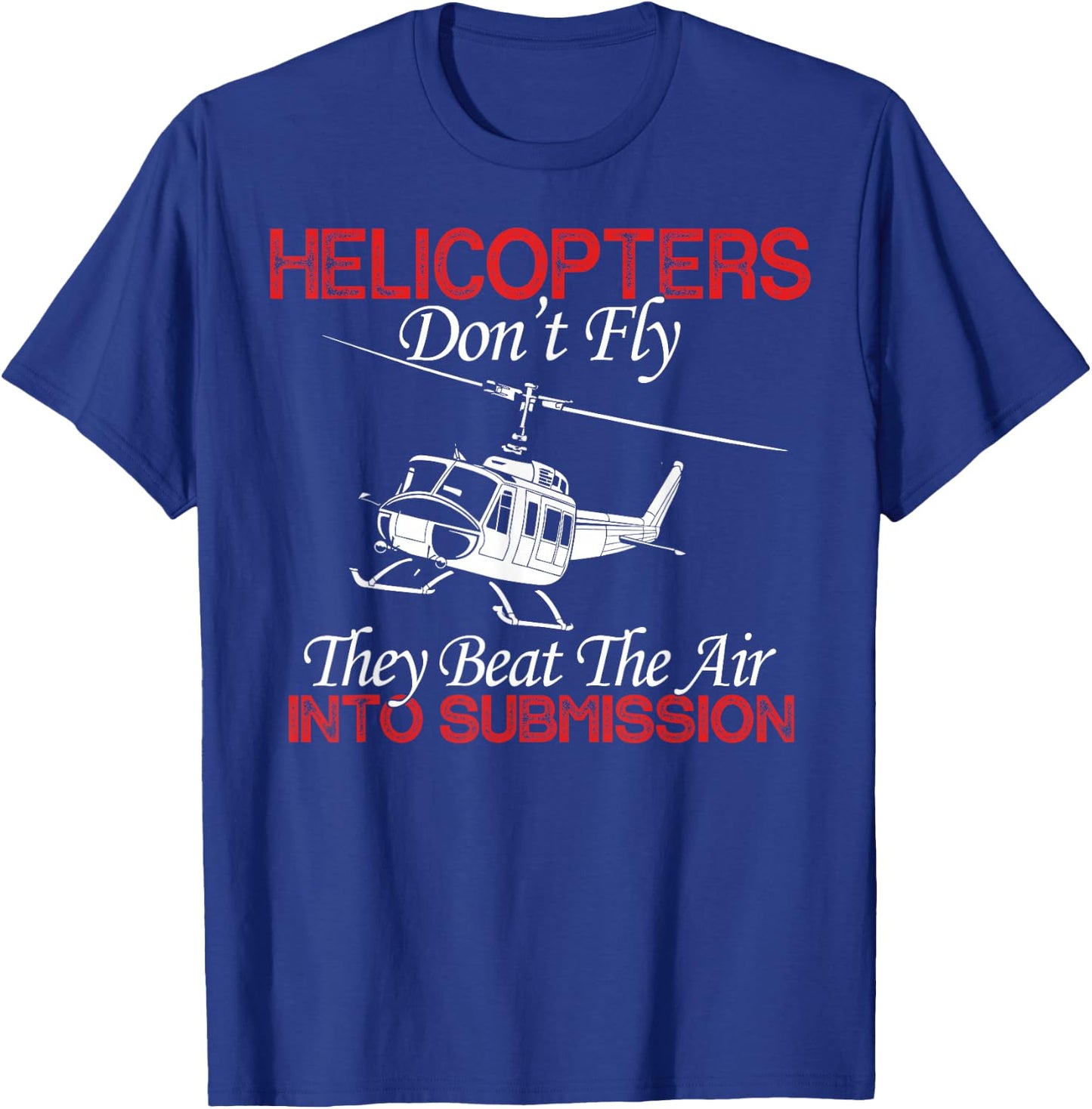 Helicopters Don't Fly They Beat The Air Into Submission T-Shirt - T-Shirt | Royal