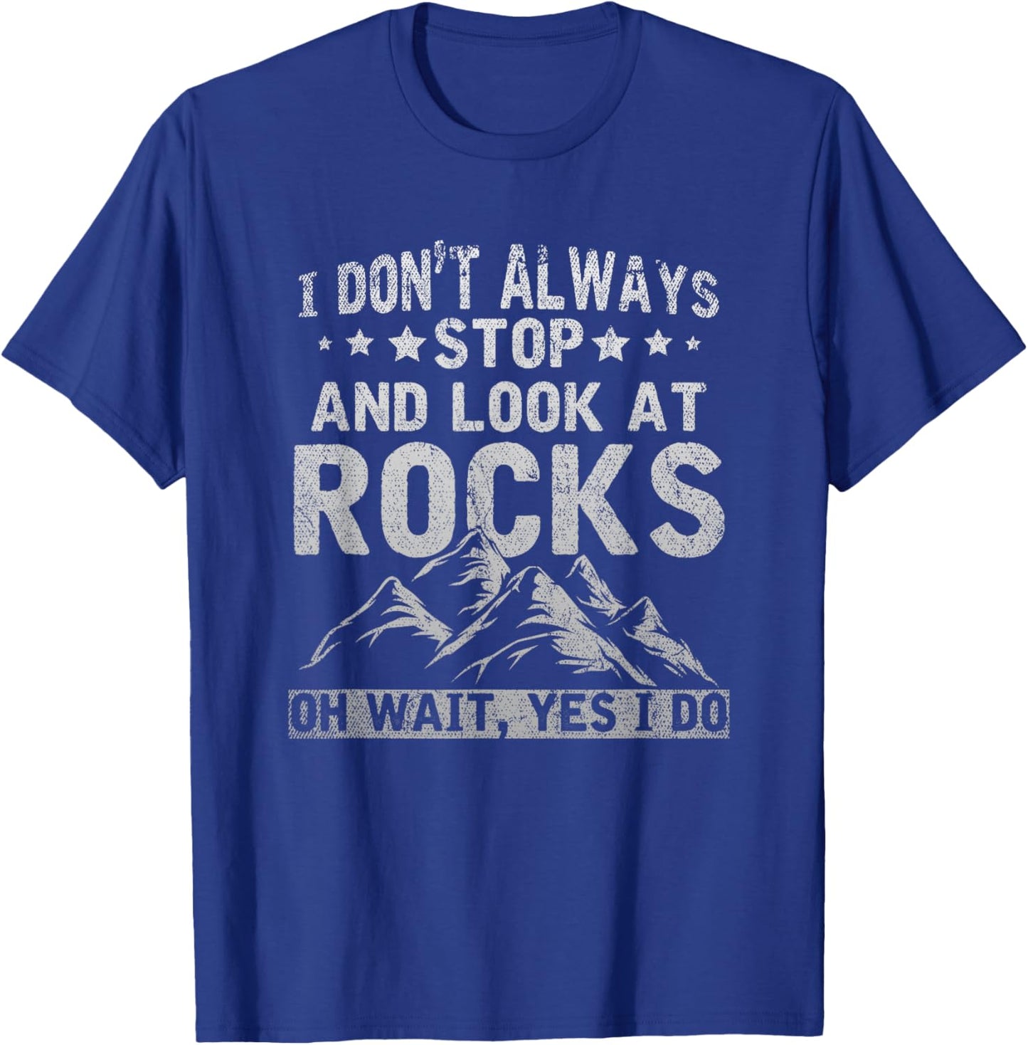 I Dont Always Stop And Look At Rocks Wait Yes I Do Geology T-Shirt - T-Shirt | Royal