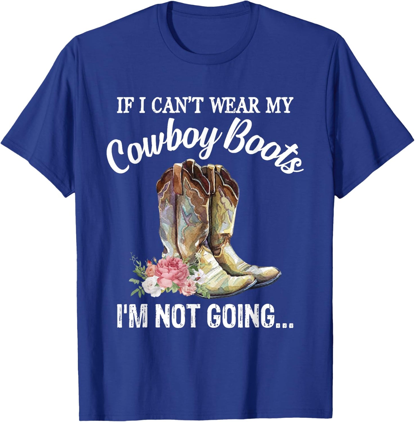 If I Can't Wear My Cowboy Boots I'm Not Going Funny Western T-Shirt - T-Shirt | Royal