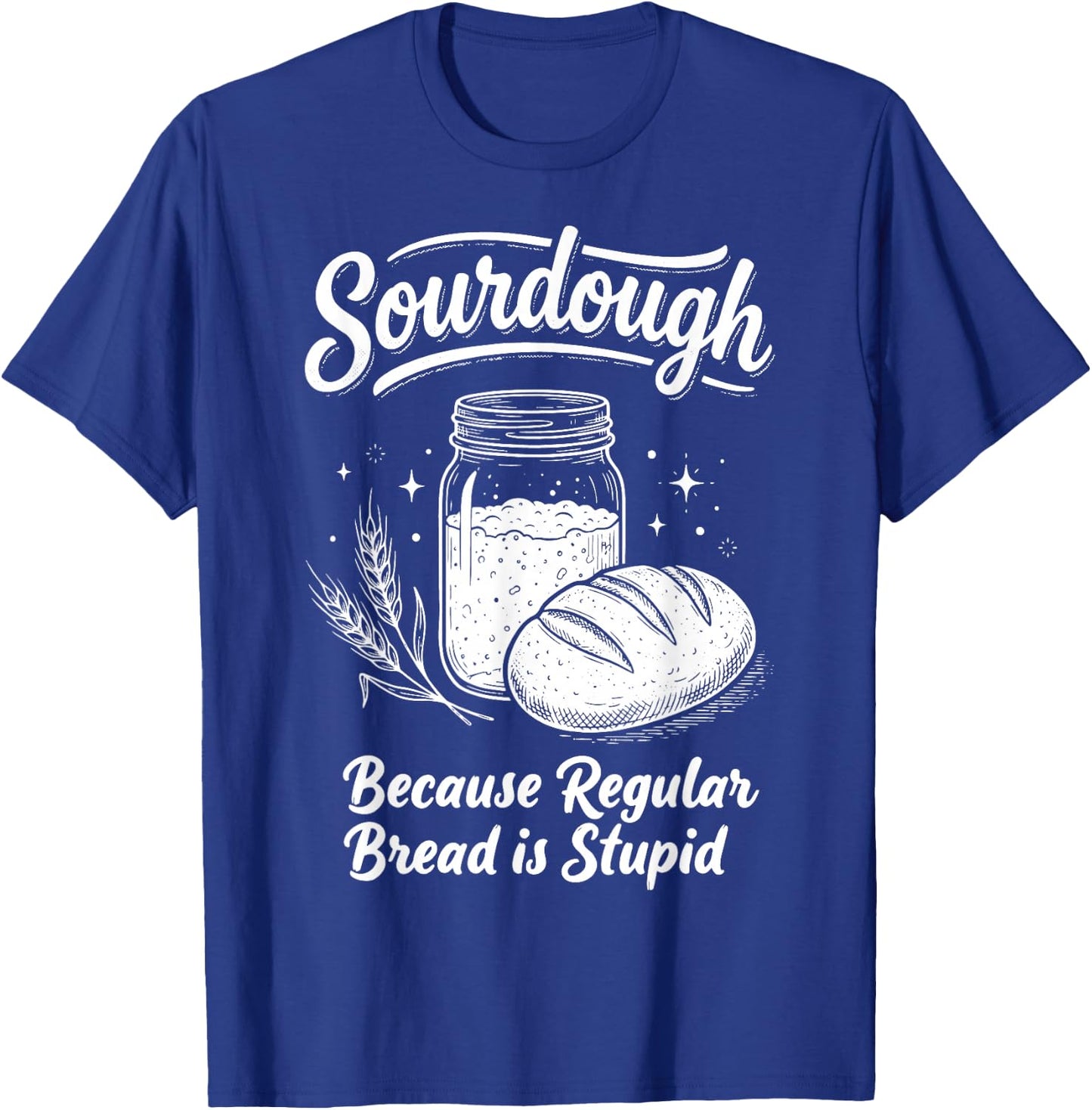 Sourdough Because Regular Bread is Stupid T-Shirt - T-Shirt | Royal