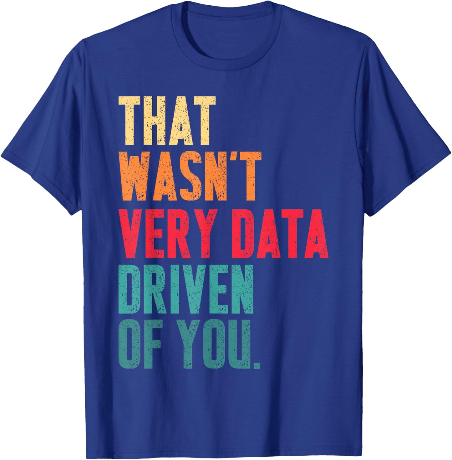 That Wasn't Very Data Driven of You Funny Data Analyst Geek T-Shirt - T-Shirt | Royal