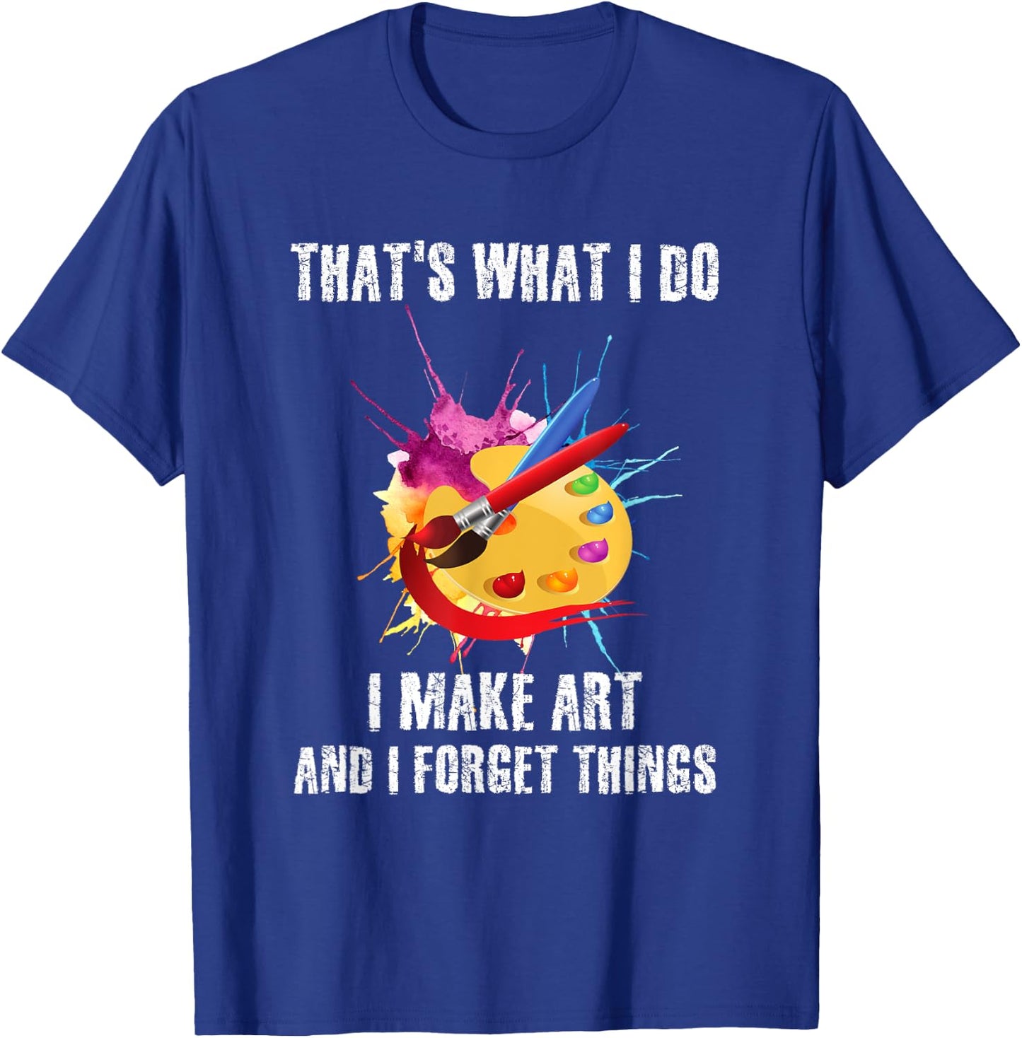 That's What I Do I Make Art And I Forget Things Art Quote T-Shirt - T-Shirt | Royal