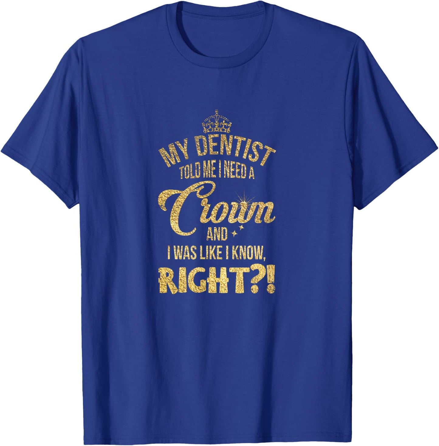 My dentist said I needed a crown. I thought I knew it, right? T-Shirt - T-Shirt | Royal