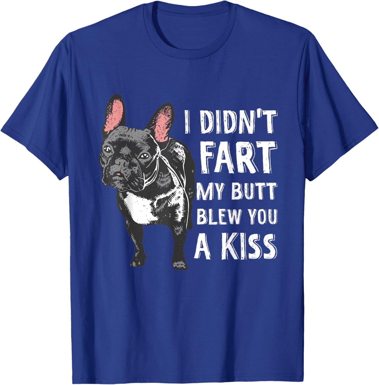 I Didn't Fart My Butt Blew You A Kiss Frenchie T-Shirt - T-Shirt | Royal