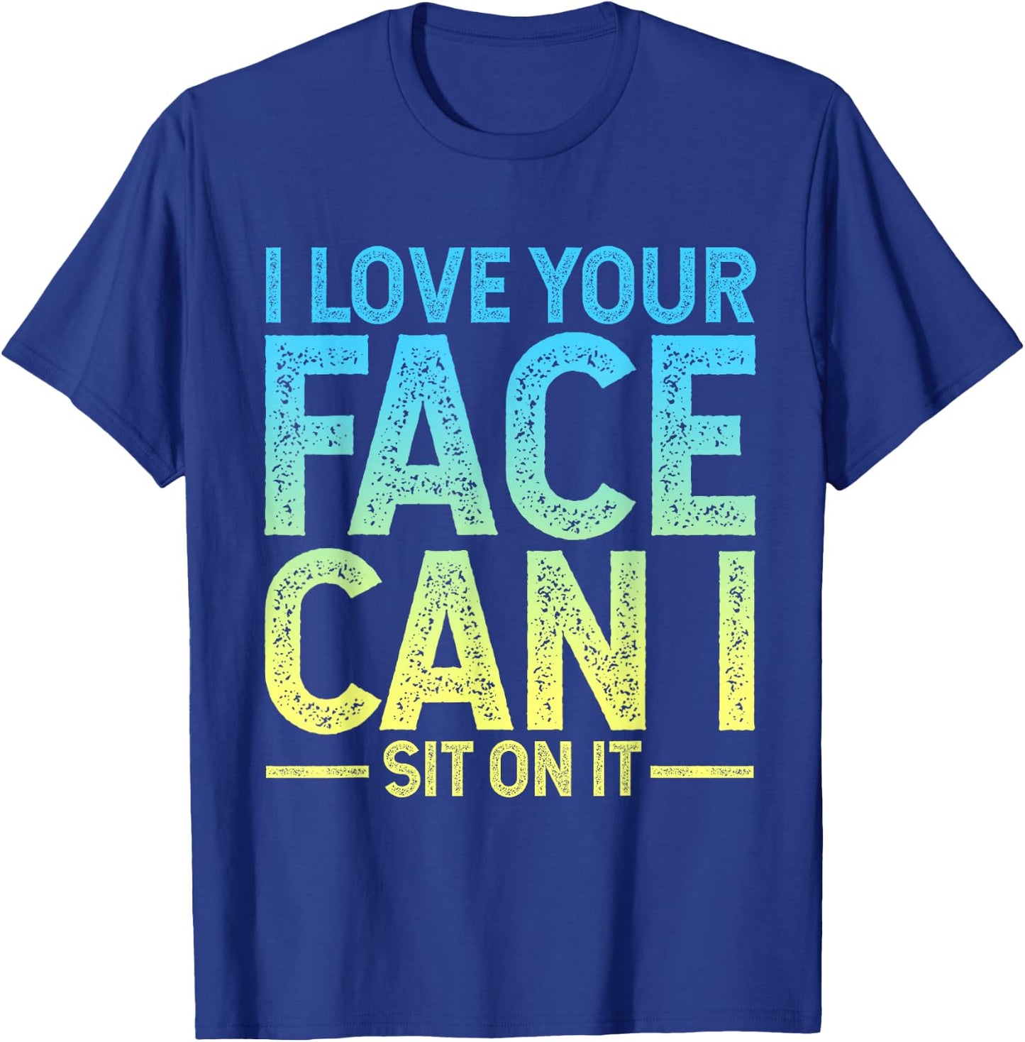 I Love Your Face I Can Sit on It T-Shirt - T-Shirt | Royal