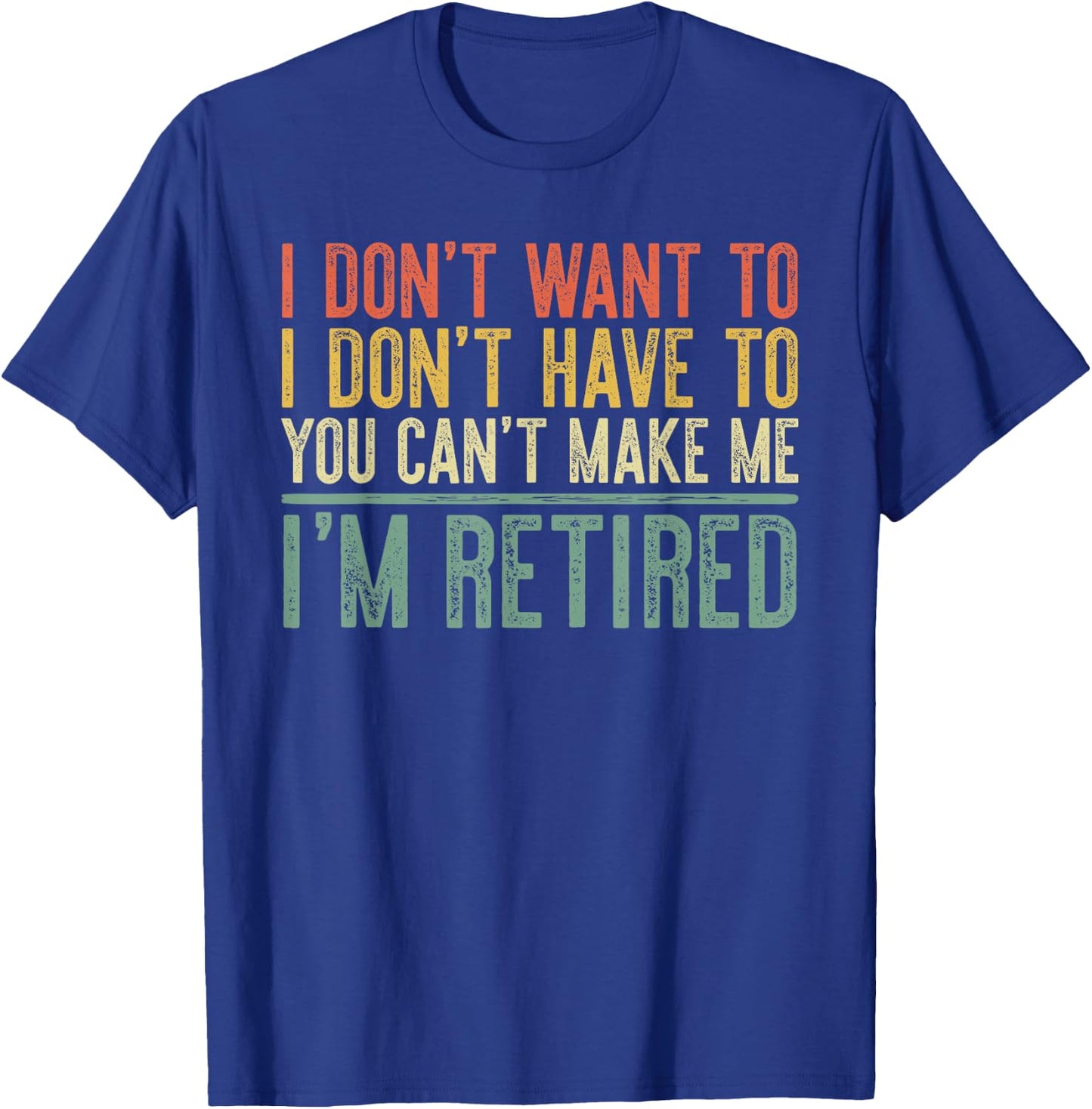 I Don't Want To Have You Can't Make Me I'm Retired Shirt T-Shirt - T-Shirt | Royal