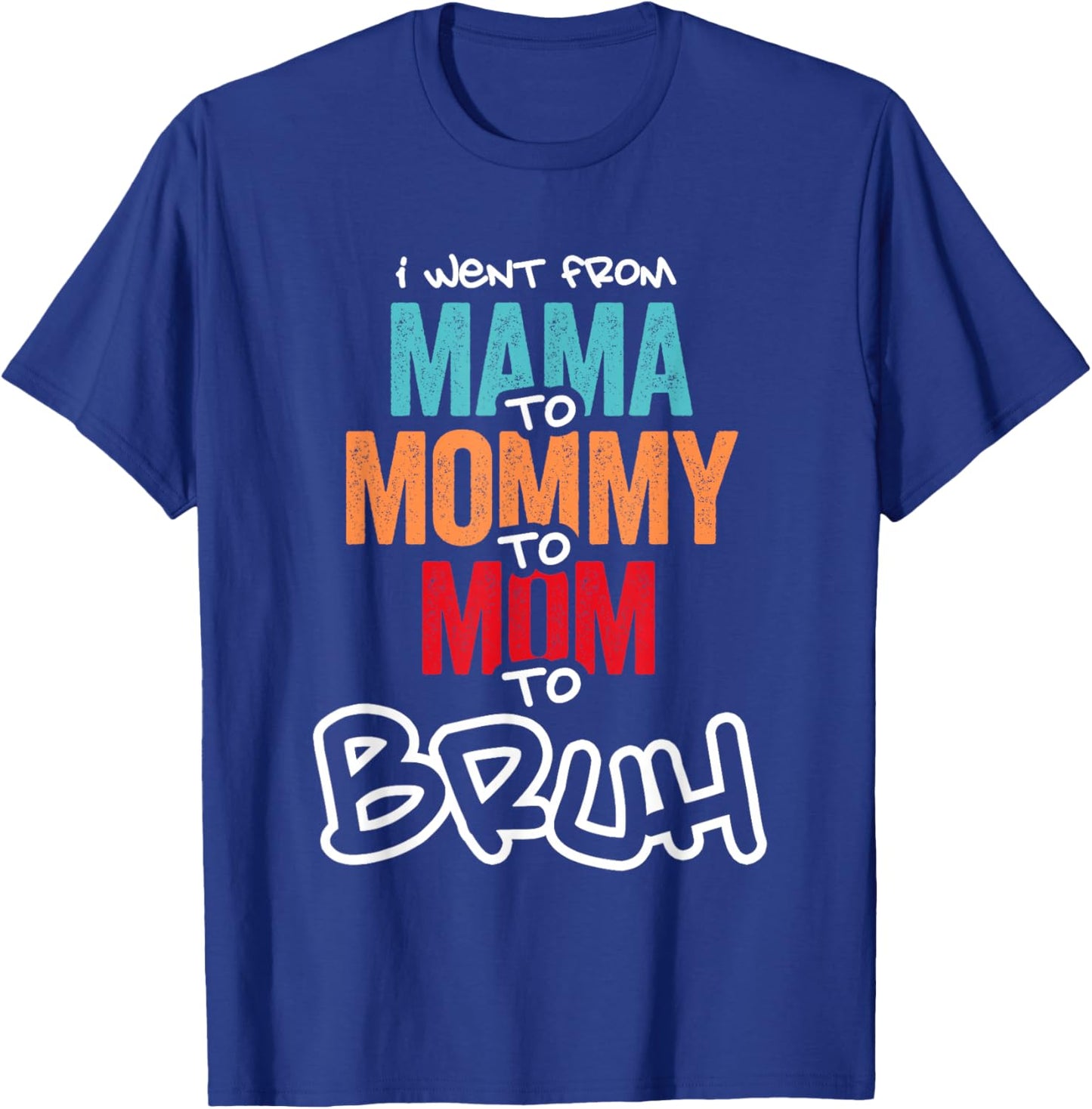 I went from Mama to Mommy to Mom to Bruh Mothers Day Women T-Shirt - T-Shirt | Royal