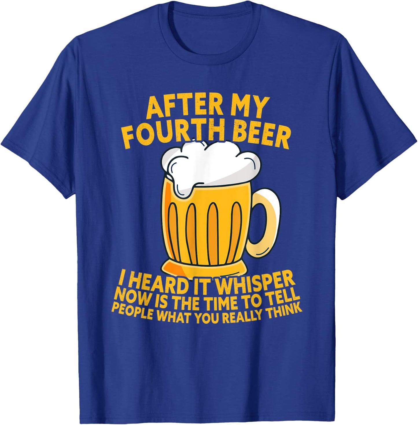 After My Fourth Beer I Heard Tell What You Really Think T-Shirt - T-Shirt | Royal