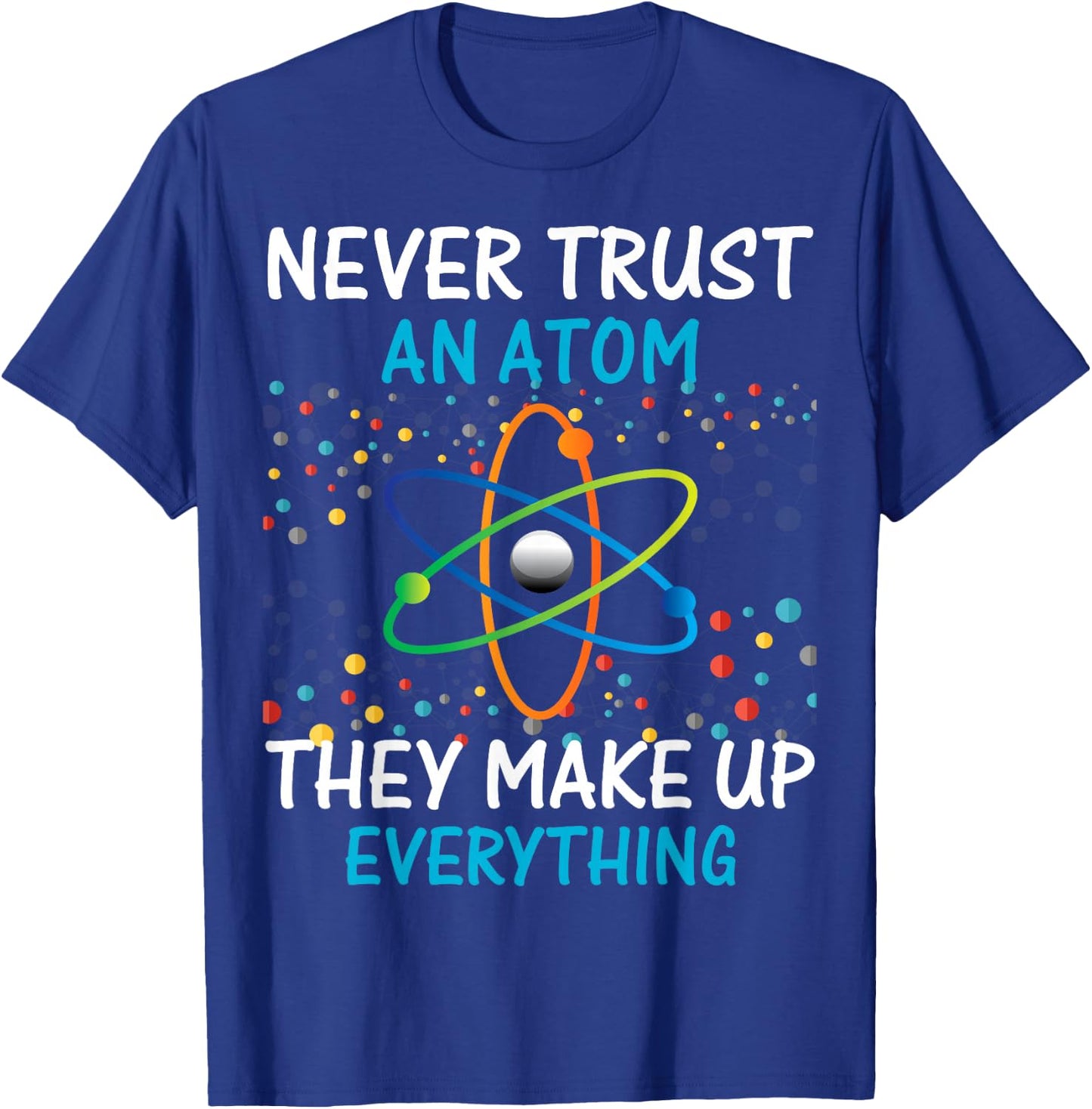 Never Trust an Atom They Make Up Everything Science Shirt T-Shirt - T-Shirt | Royal