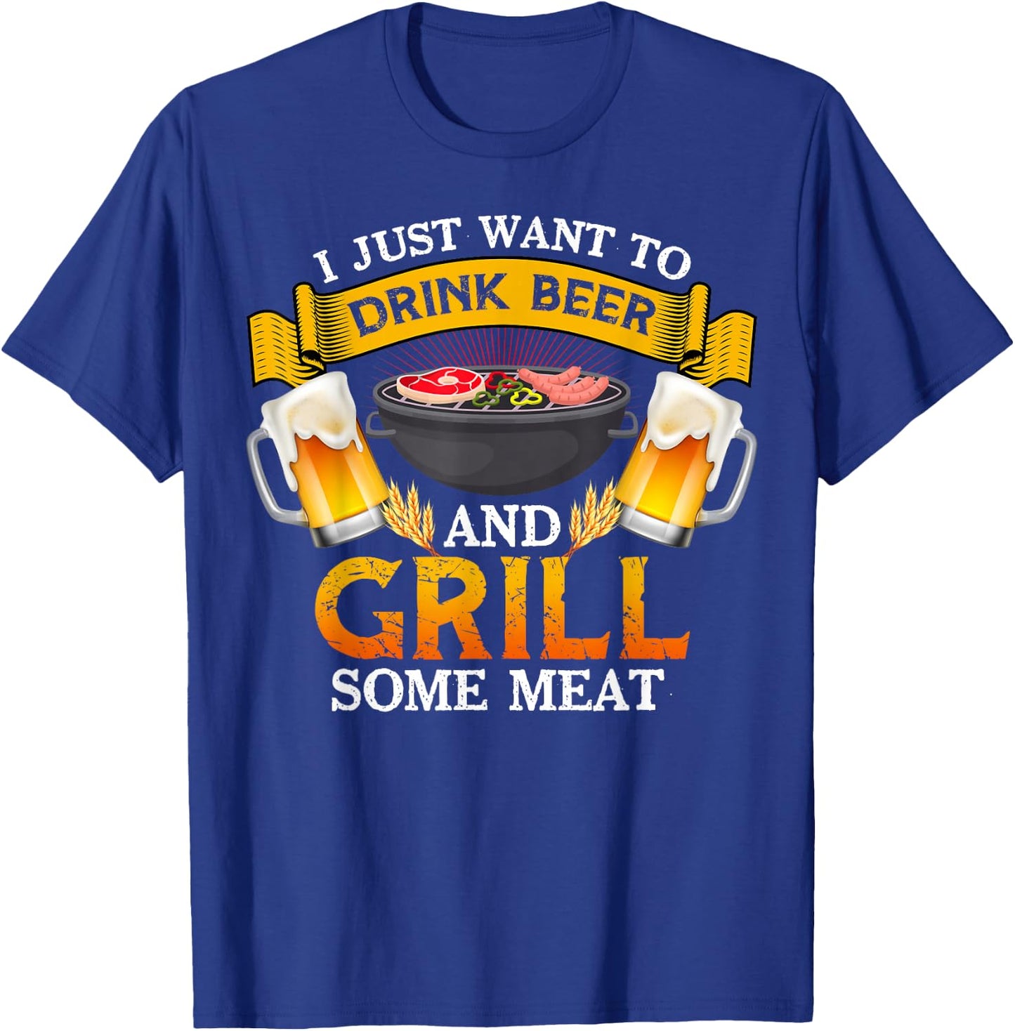 I Just Want To Drink Beer And Grill Some Meat BBQ Beer Lover T-Shirt - T-Shirt | Royal
